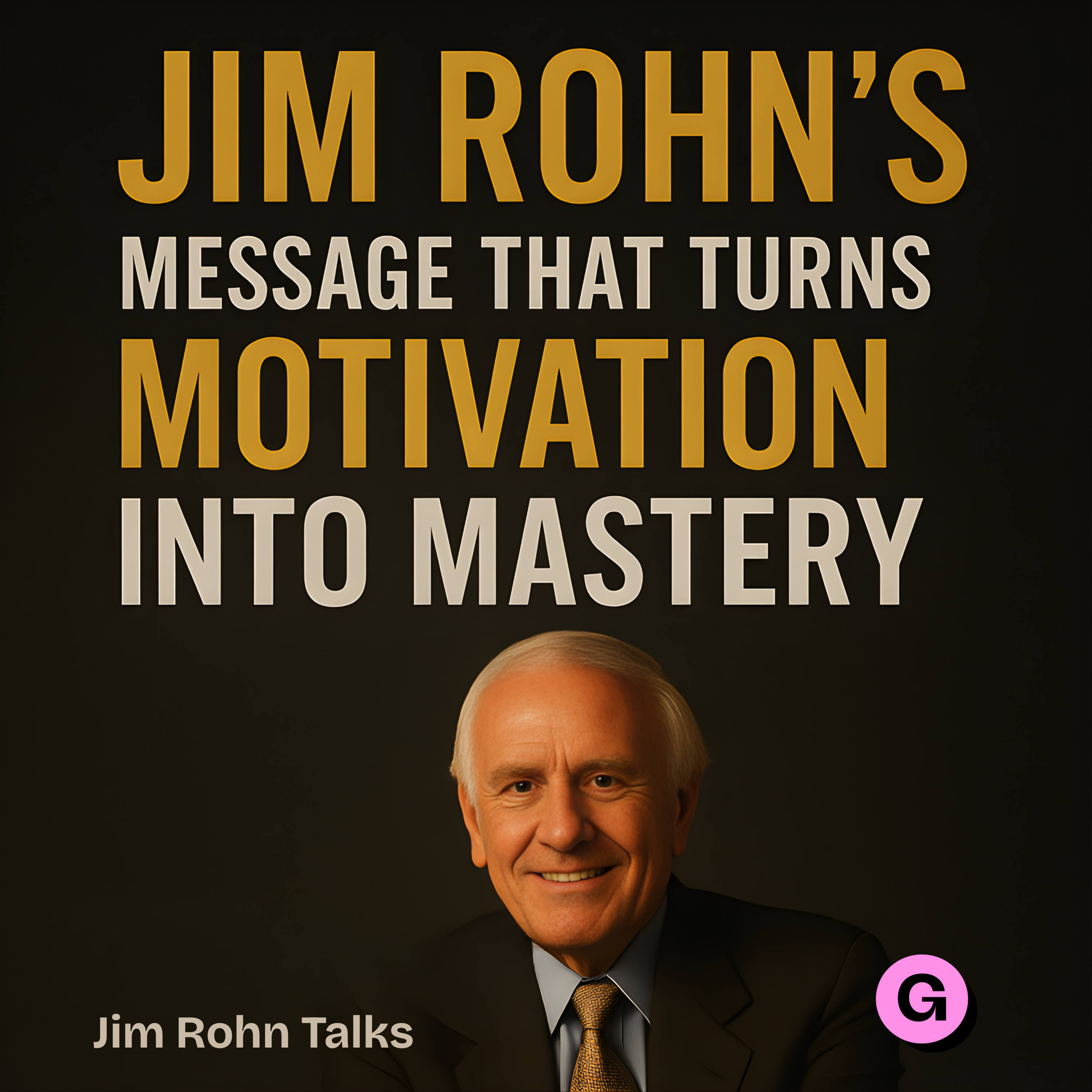 Jim Rohn: The Message That Turns Motivation Into Mastery