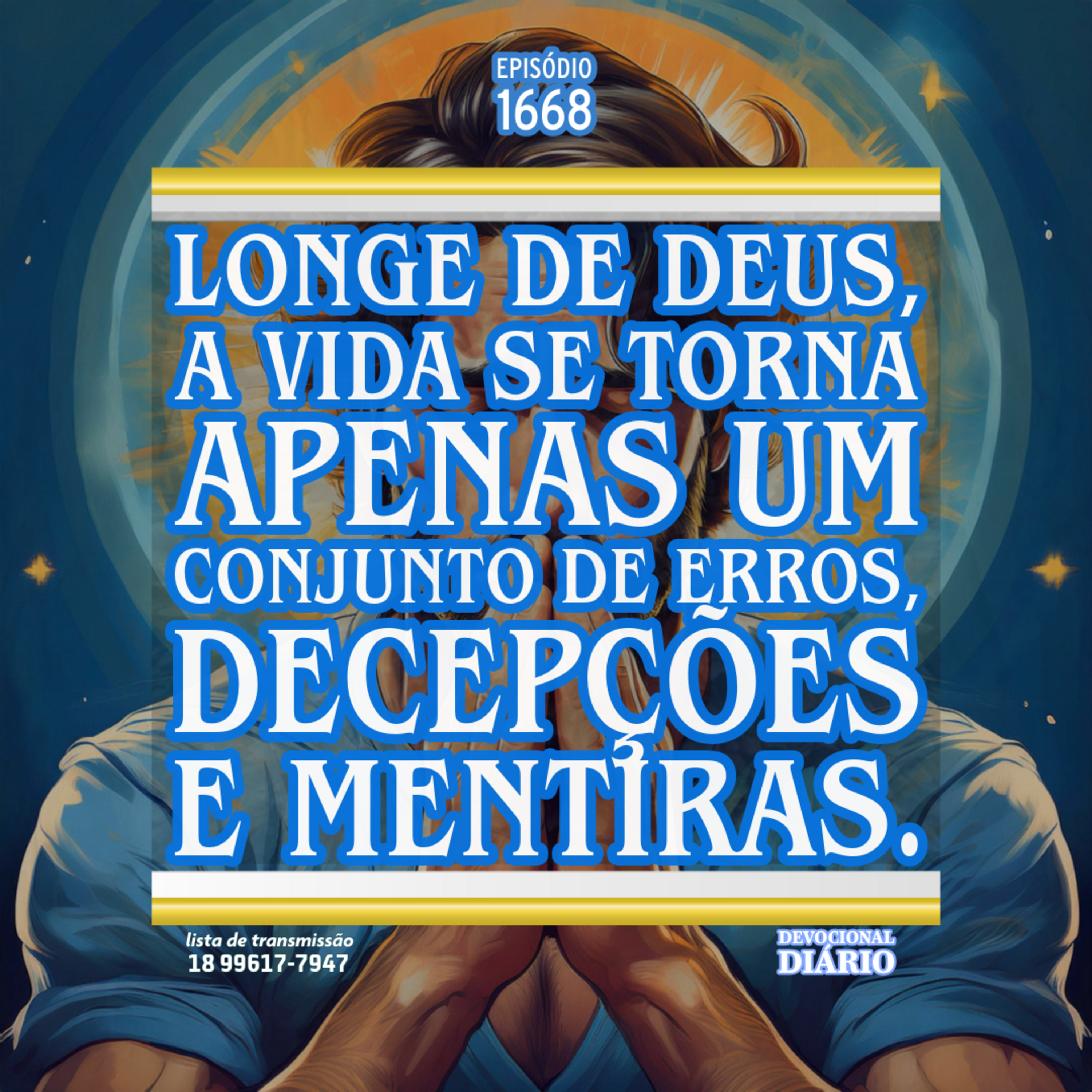 Longe de Deus, a vida se torna apenas um conjunto de erros, decepções e mentiras. Longe de Deus, a vida se torna apenas um conjunto de erros, decepções e mentiras.