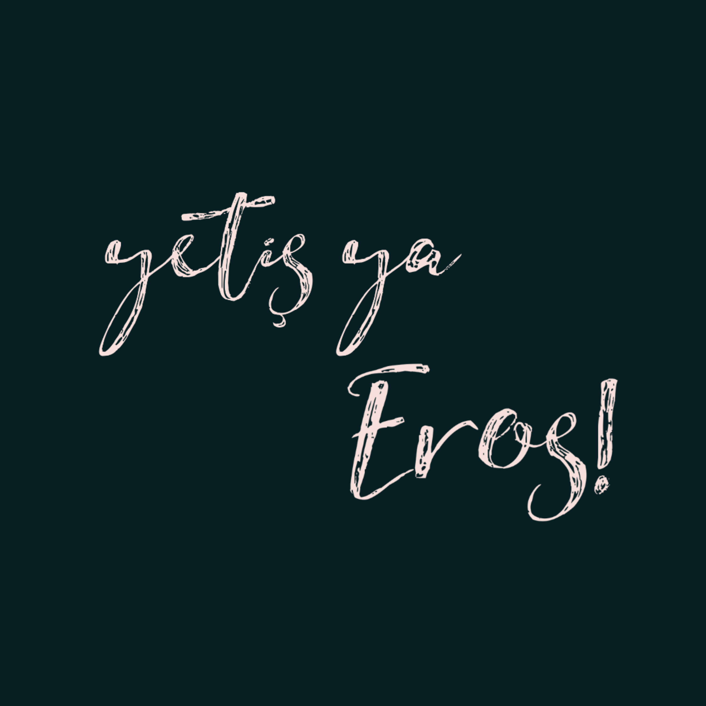 yetiş ya Eros!