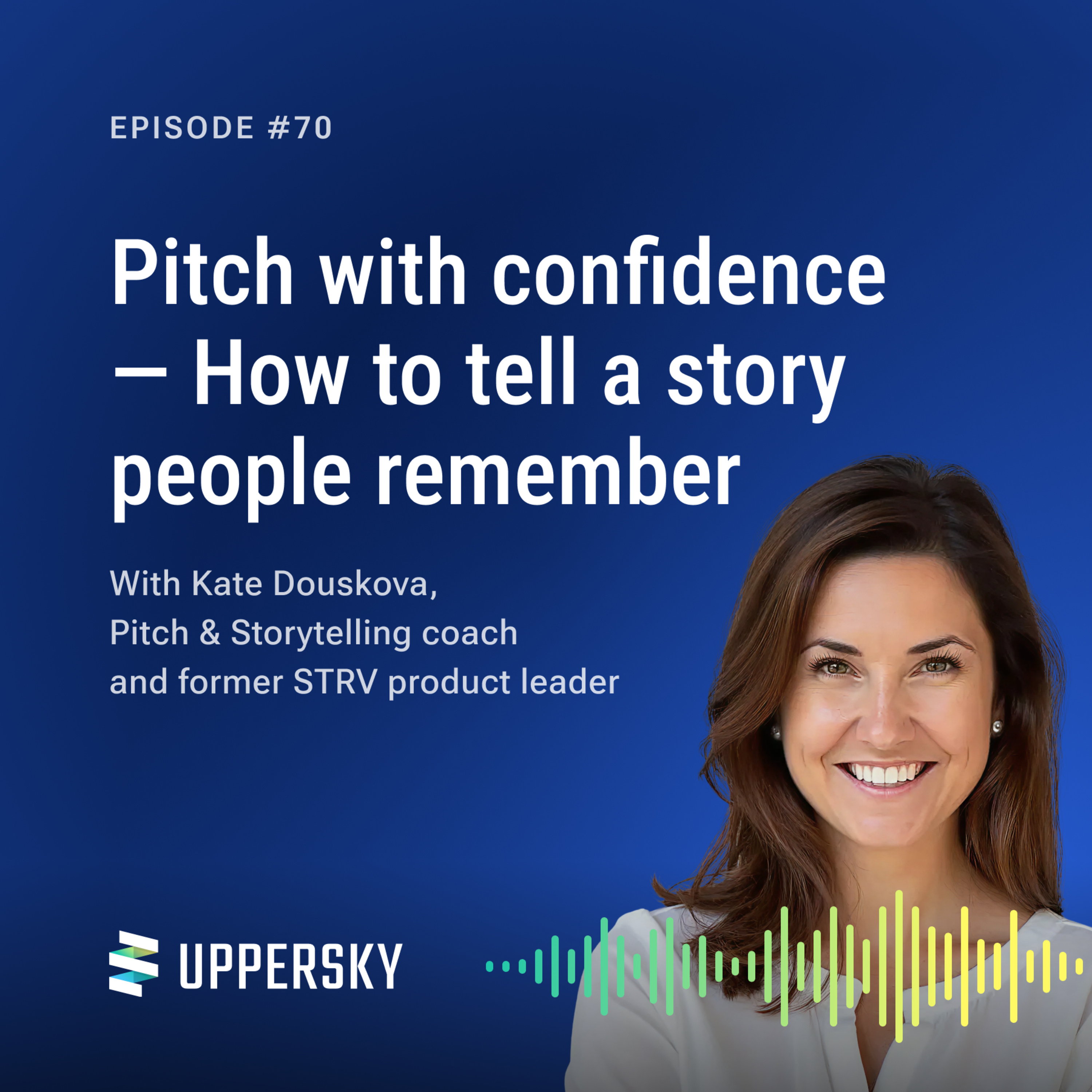 #70: Pitch with confidence — How to tell a story people remember | Talk with Kate Douskova - Pitch & Storytelling coach and former STRV product leader episode artwork