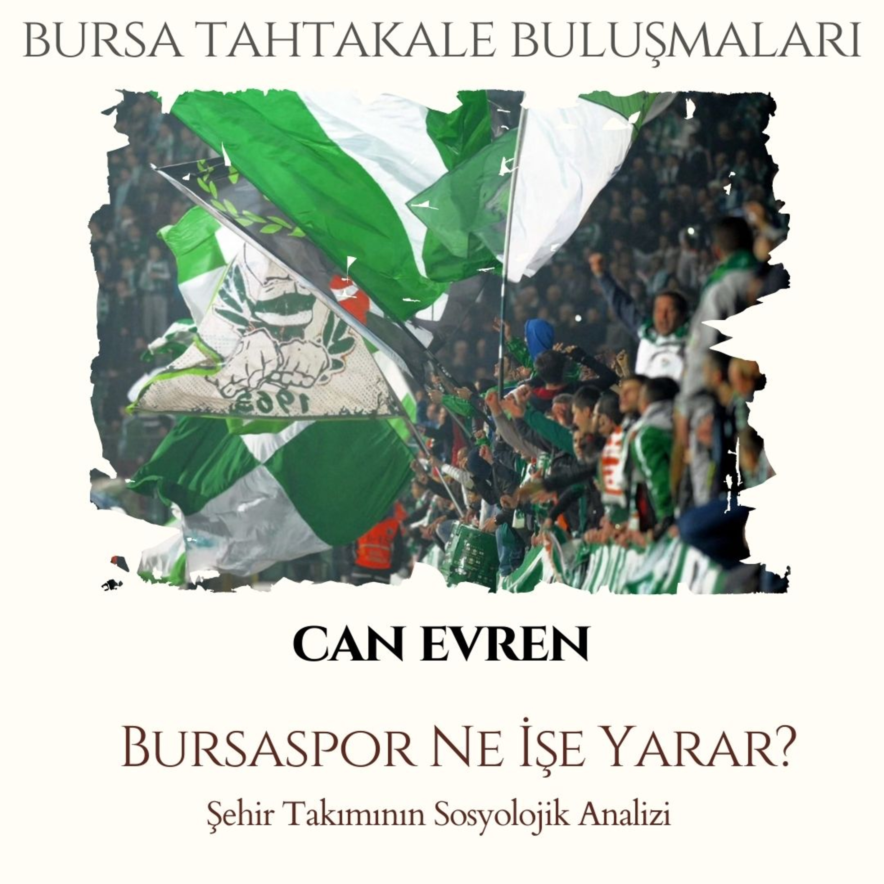 Bursa Tahtakale Buluşmaları - Can Evren - Bursaspor Ne İşe Yarar? Şehir Takımının Sosyolojik Analizi episode artwork