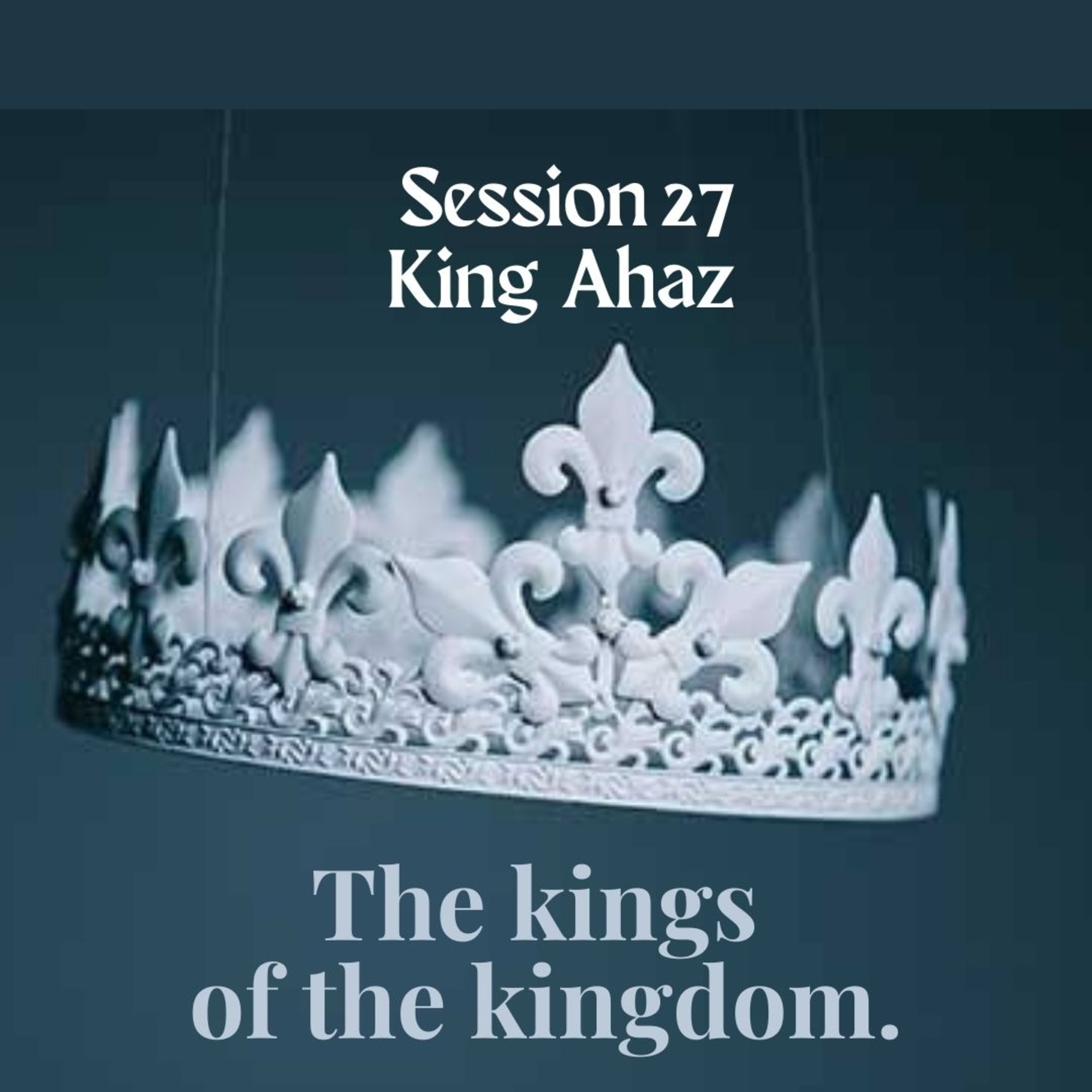 The kings of the kingdom Session 27: King Ahaz episode artwork