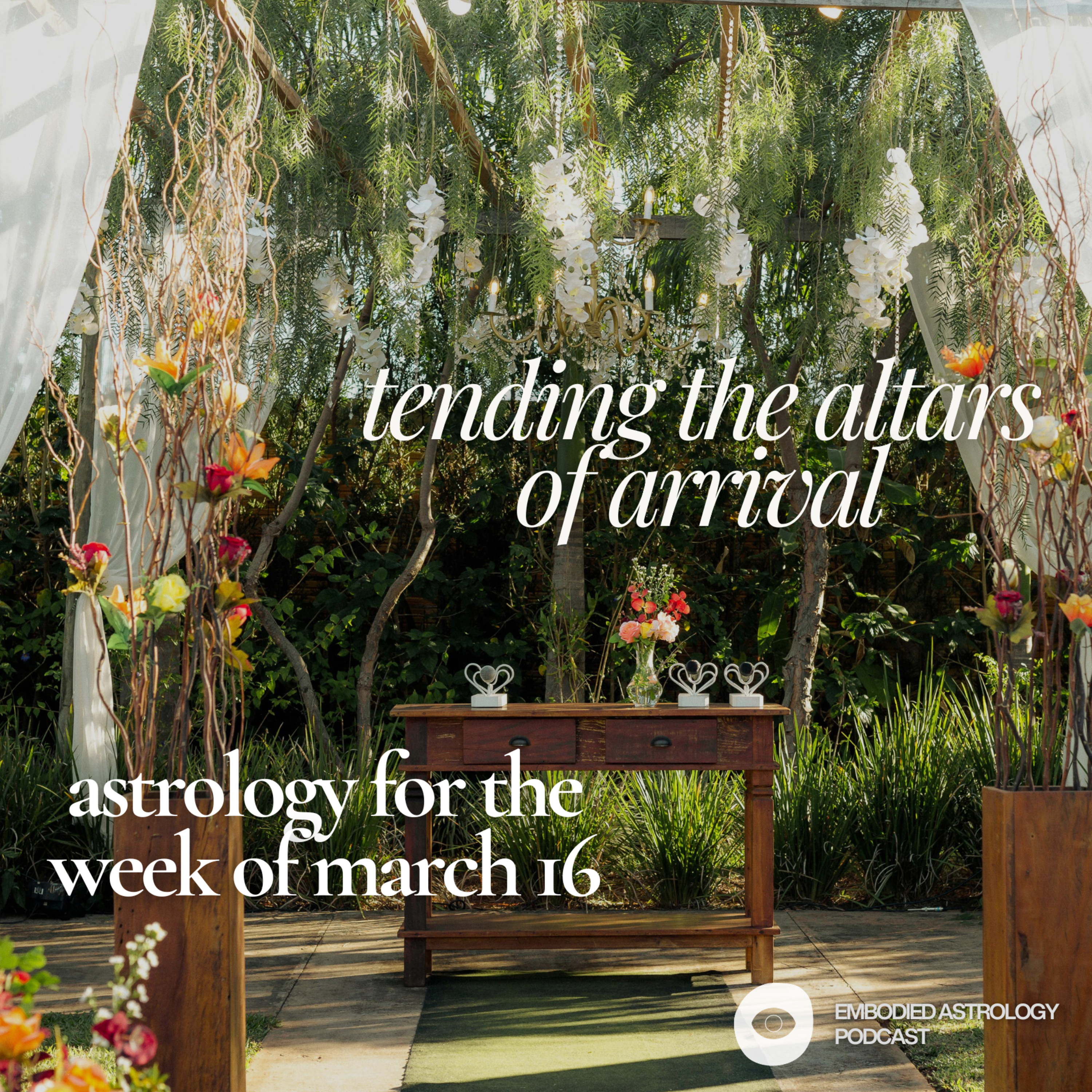 Tending the Altars of Arrival: Astrology for the Week of Mar 16, 2026