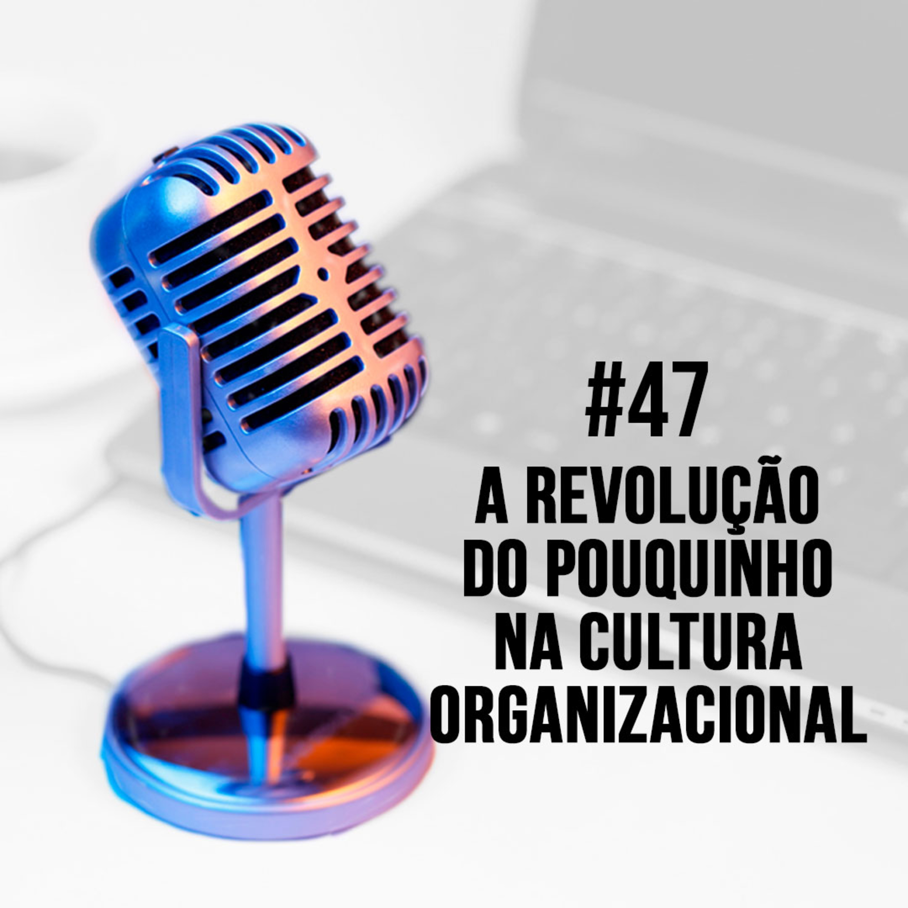 #47 - A Revolução do Pouquinho na Cultura Organizacional | Eduardo Zugaib episode artwork