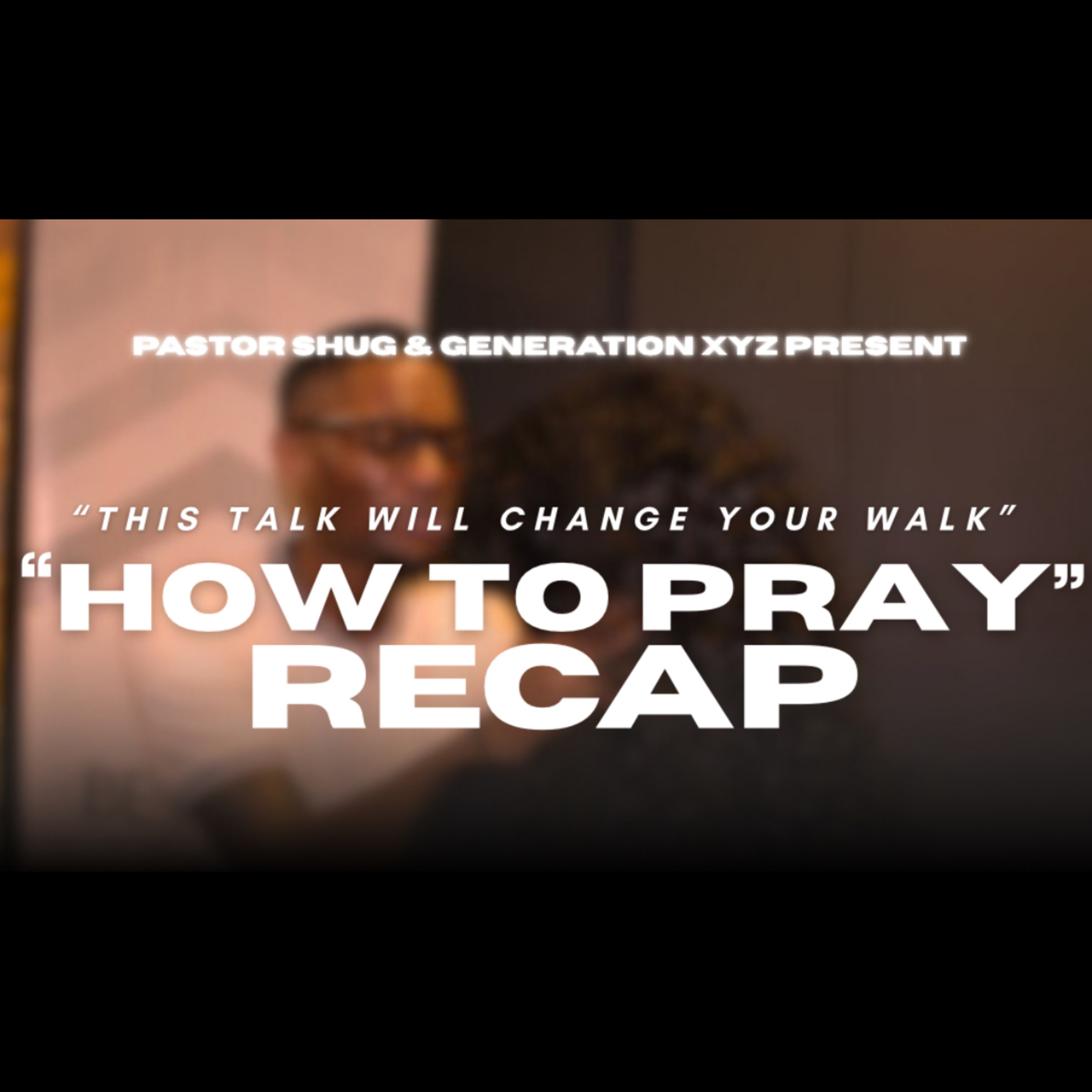 HOW TO PRAY RECAP: “The Talk That Changes Your Walk”
