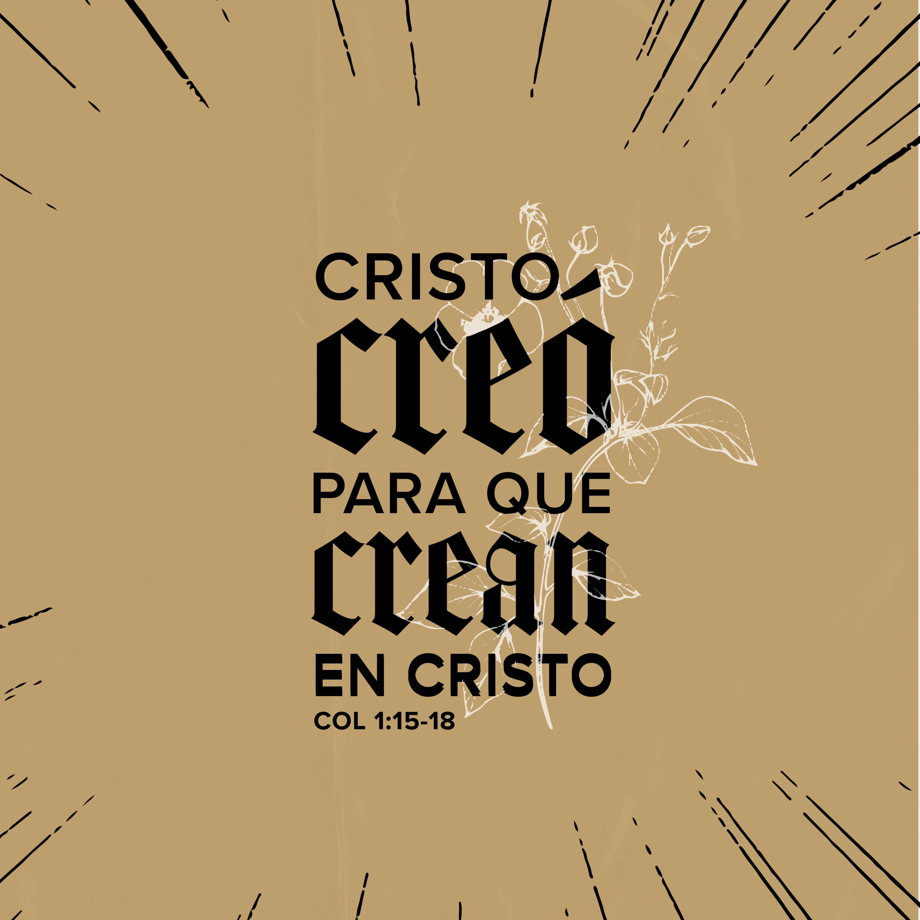 Cristo creó para que crean en Cristo - Colosenses 1:15-18