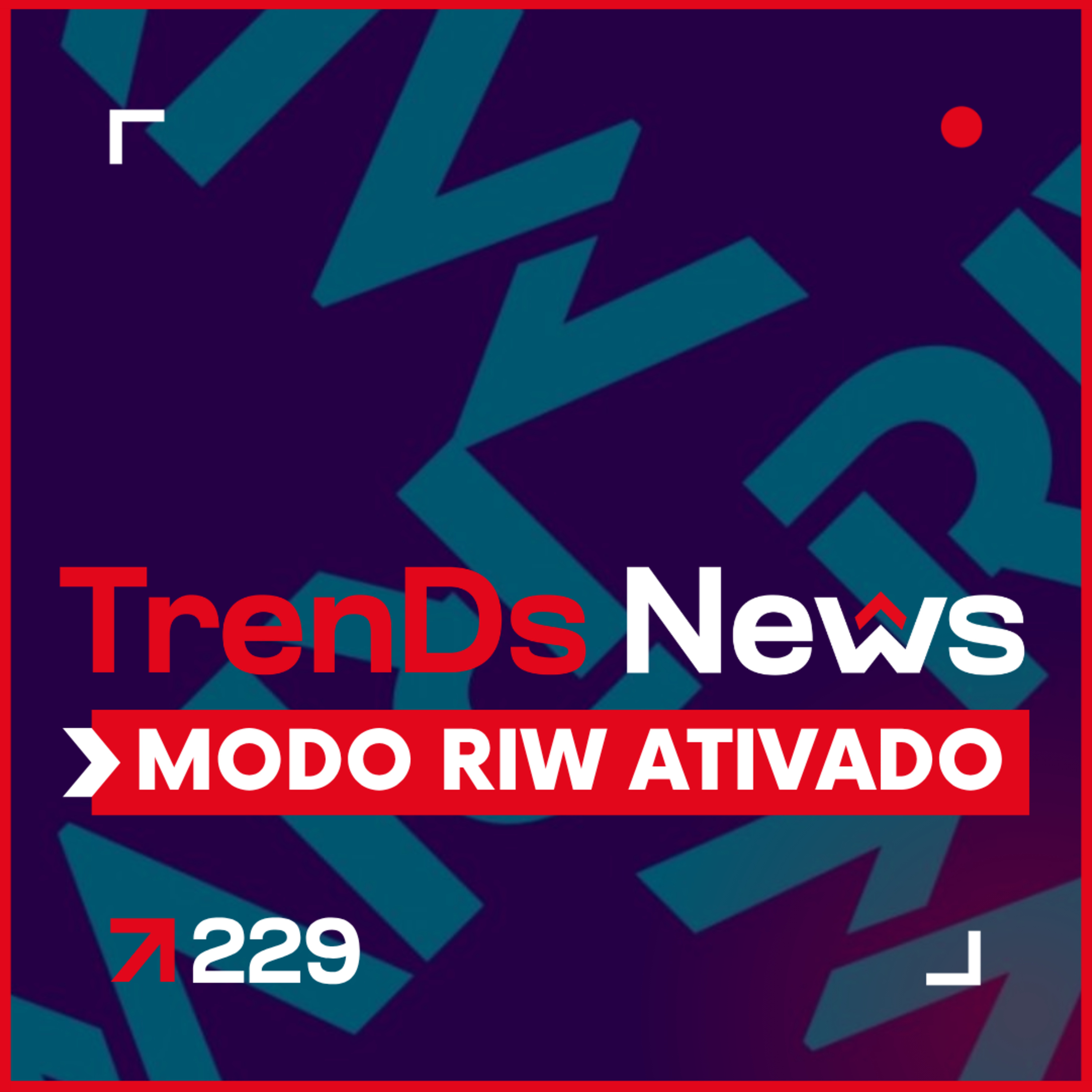 🚨 TrenDs News #229 | Modo RIW Ativado 🚨 episode artwork