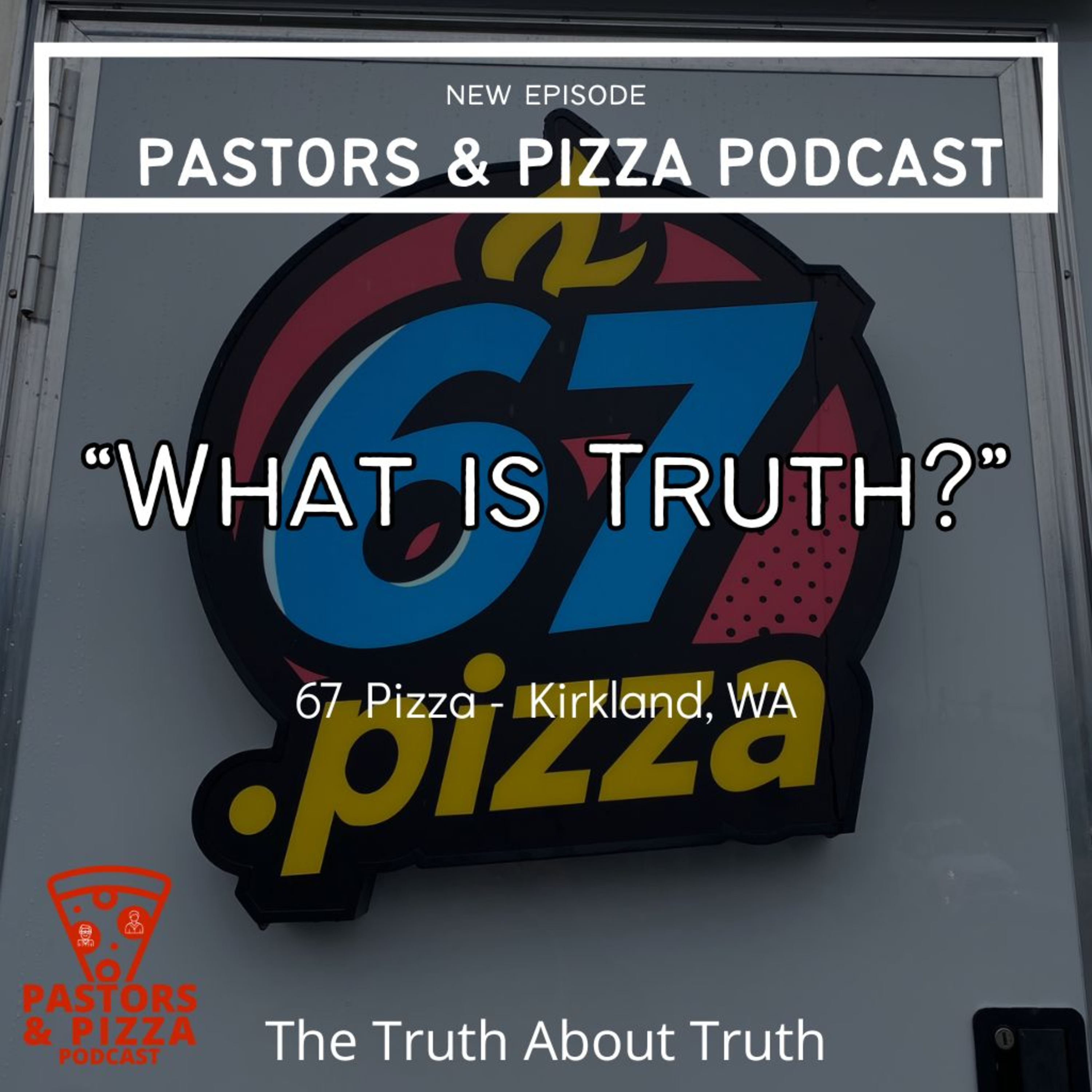 "What is Truth?" - The Truth About Truth | 67 Pizza - Kirkland, WA episode artwork