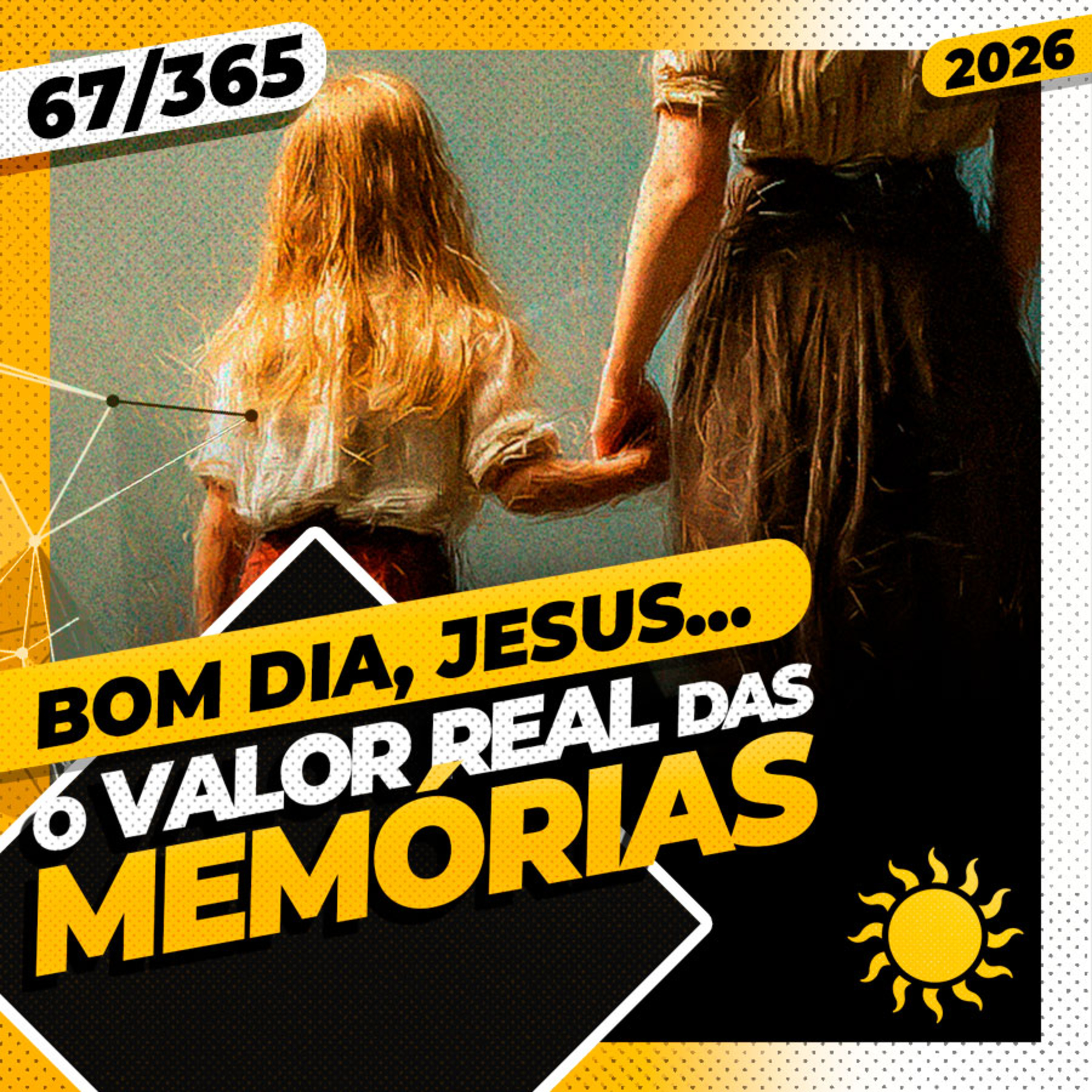 O VALOR REAL DAS MEMÓRIAS - Bom dia, Jesus! 67/365 (2026)