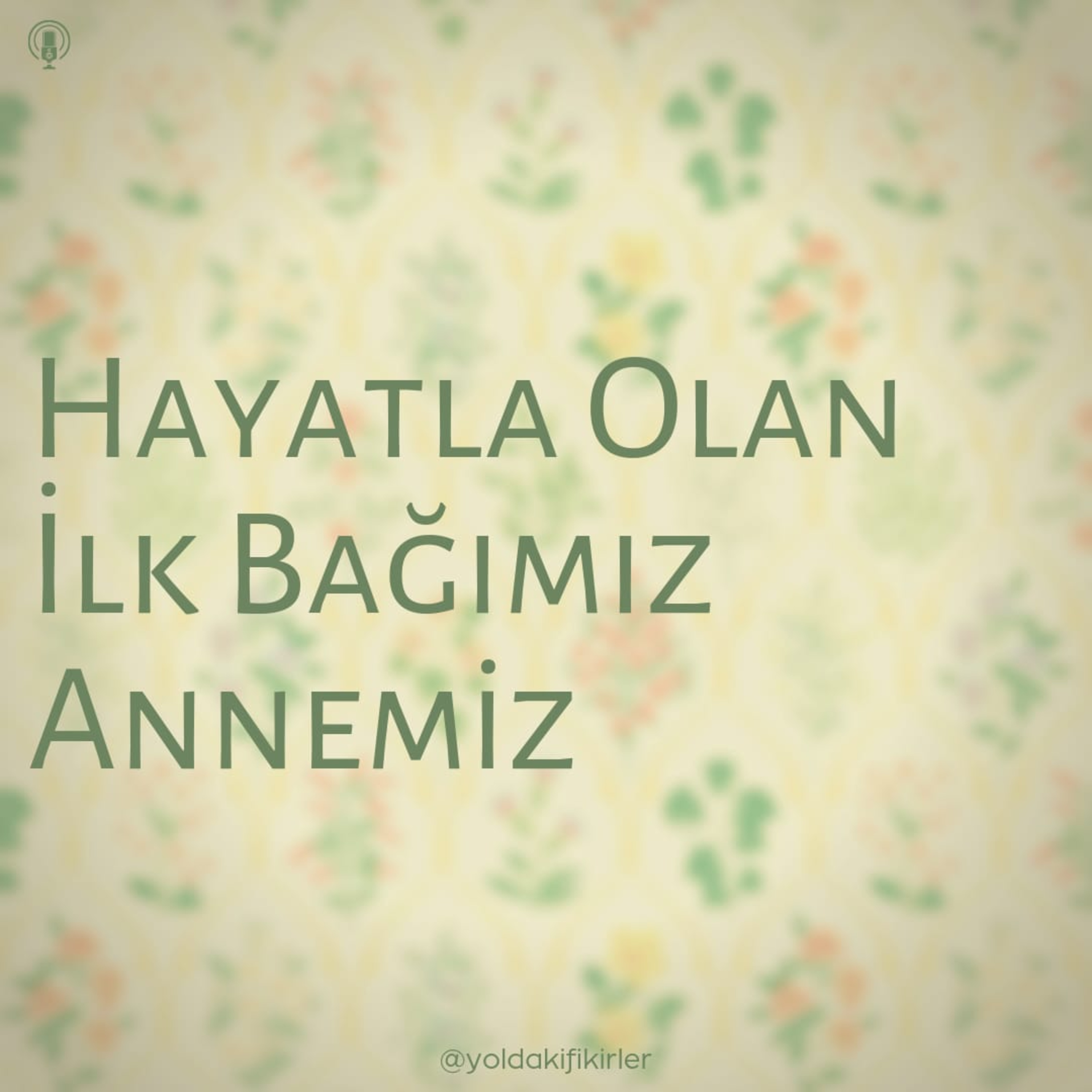 43 - Hayatla Olan İlk Bağımız Annemiz