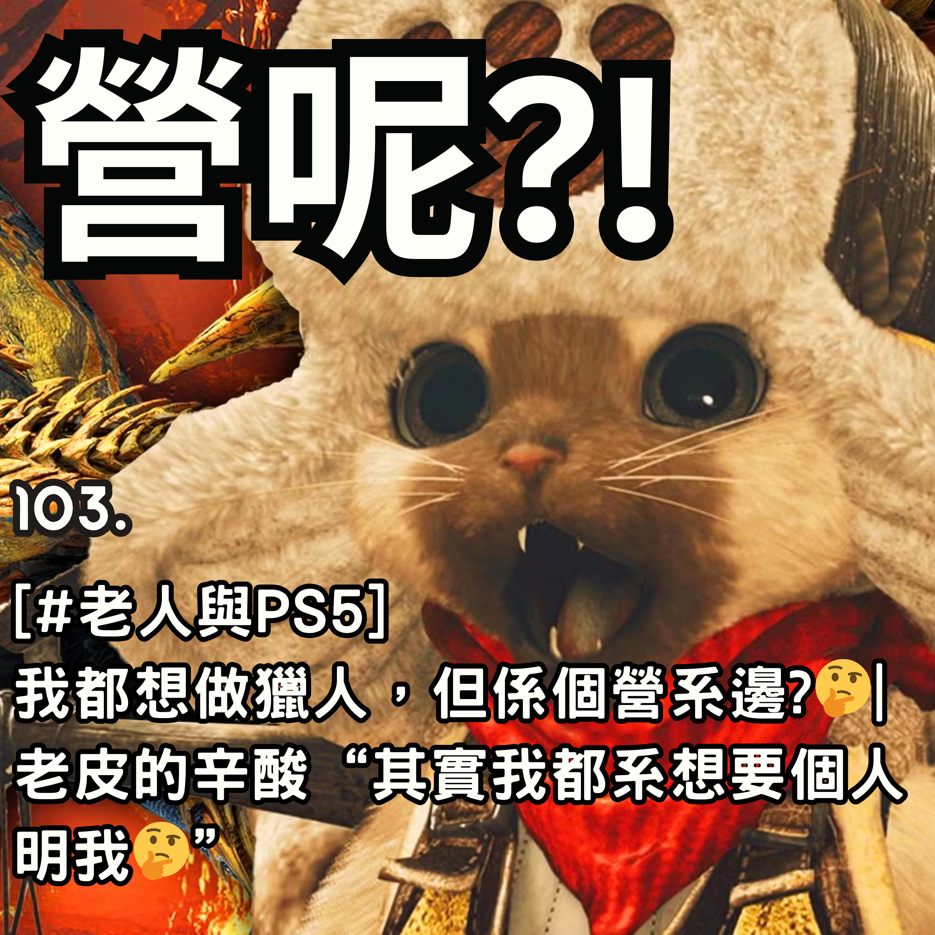 103. [#老人與PS5] 我都想做獵人，但係個營系邊?🤔| 老皮的辛酸“其實我都系想要個人明我🤔” episode artwork
