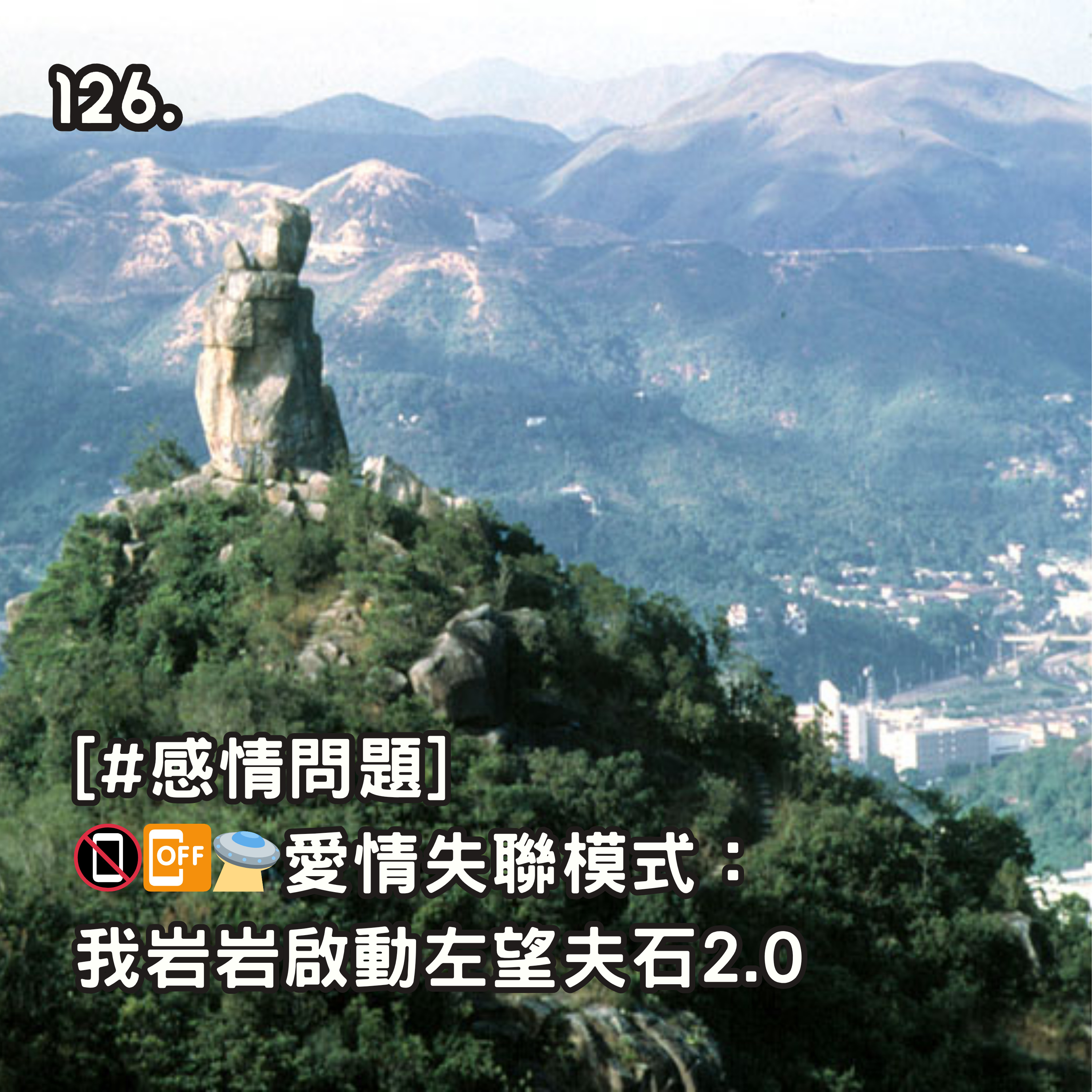 126. [#感情問題] 📵📴🛸愛情失聯模式： 我岩岩啟動左望夫石2.0 episode artwork