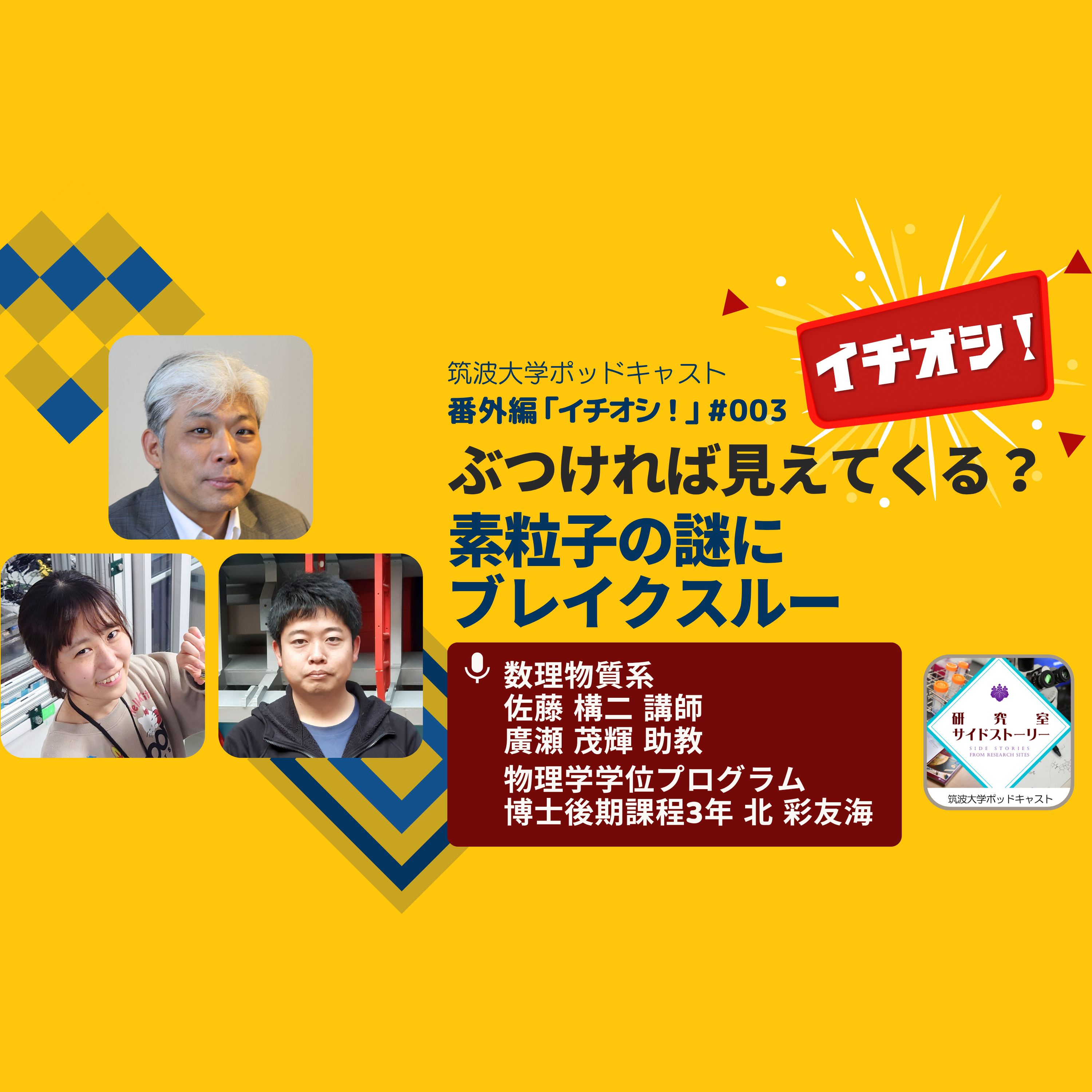 番外編「イチオシ!」#003 ぶつければ見えてくる?素粒子の謎にブレイクスルー/数理物質系 佐藤構二 講師、廣瀬茂輝 助教、物理学学位プログラム 博士後期課程3年 北彩友海