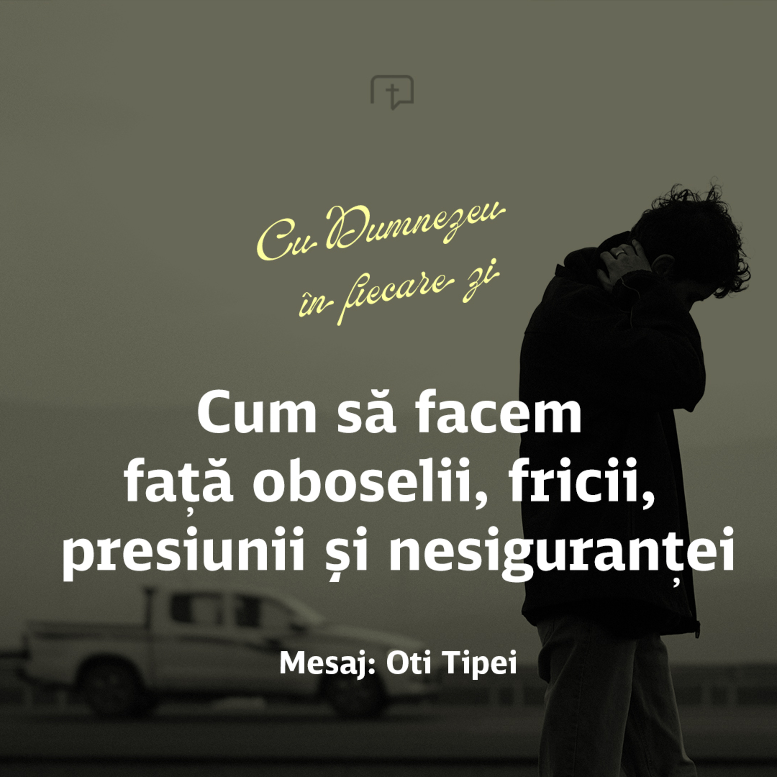 Cum să facem față oboselii, presiunii, fricii și nesiguranței! - Oti Tipei