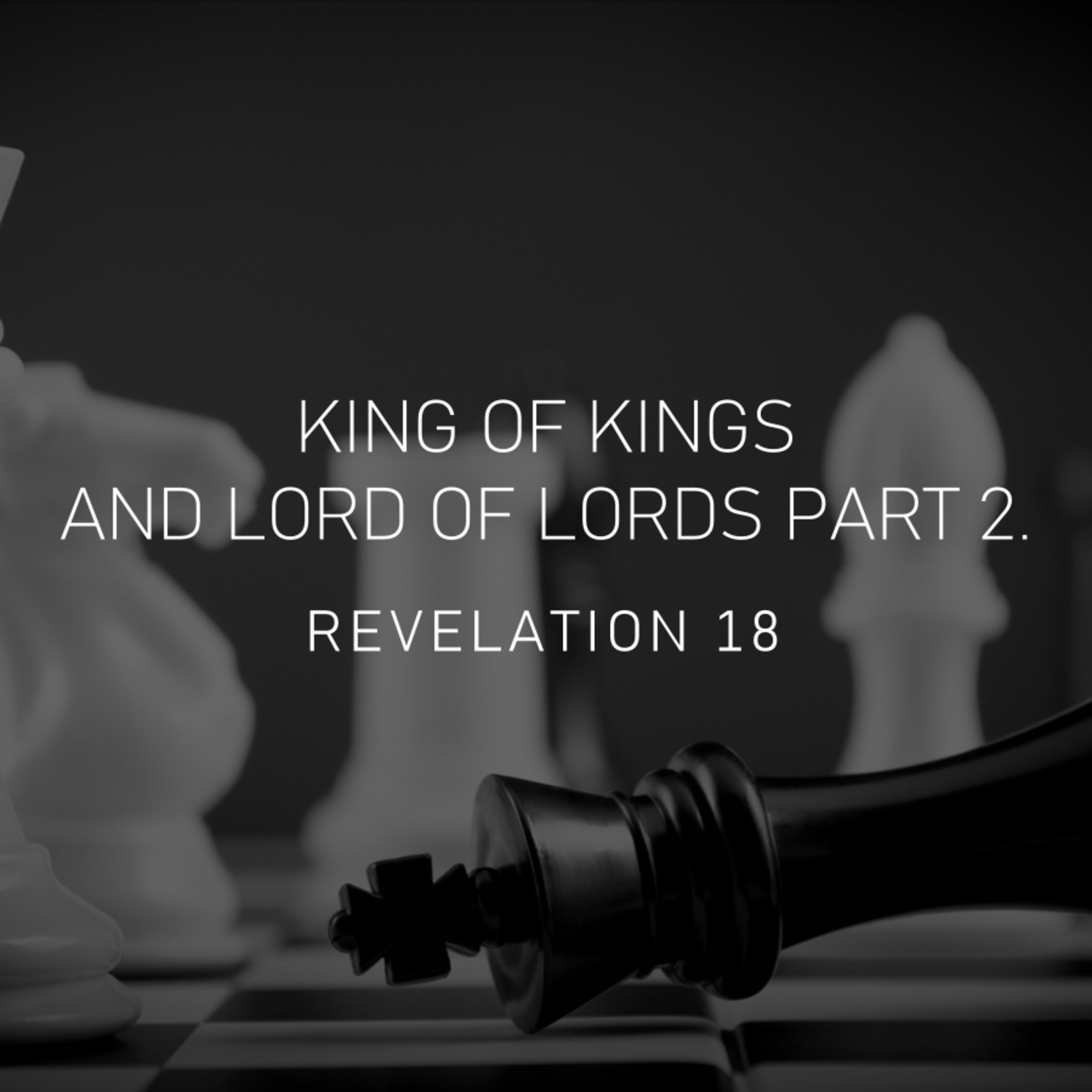 King of Kings and Lord of Lords - Part 2 - Revelation 18