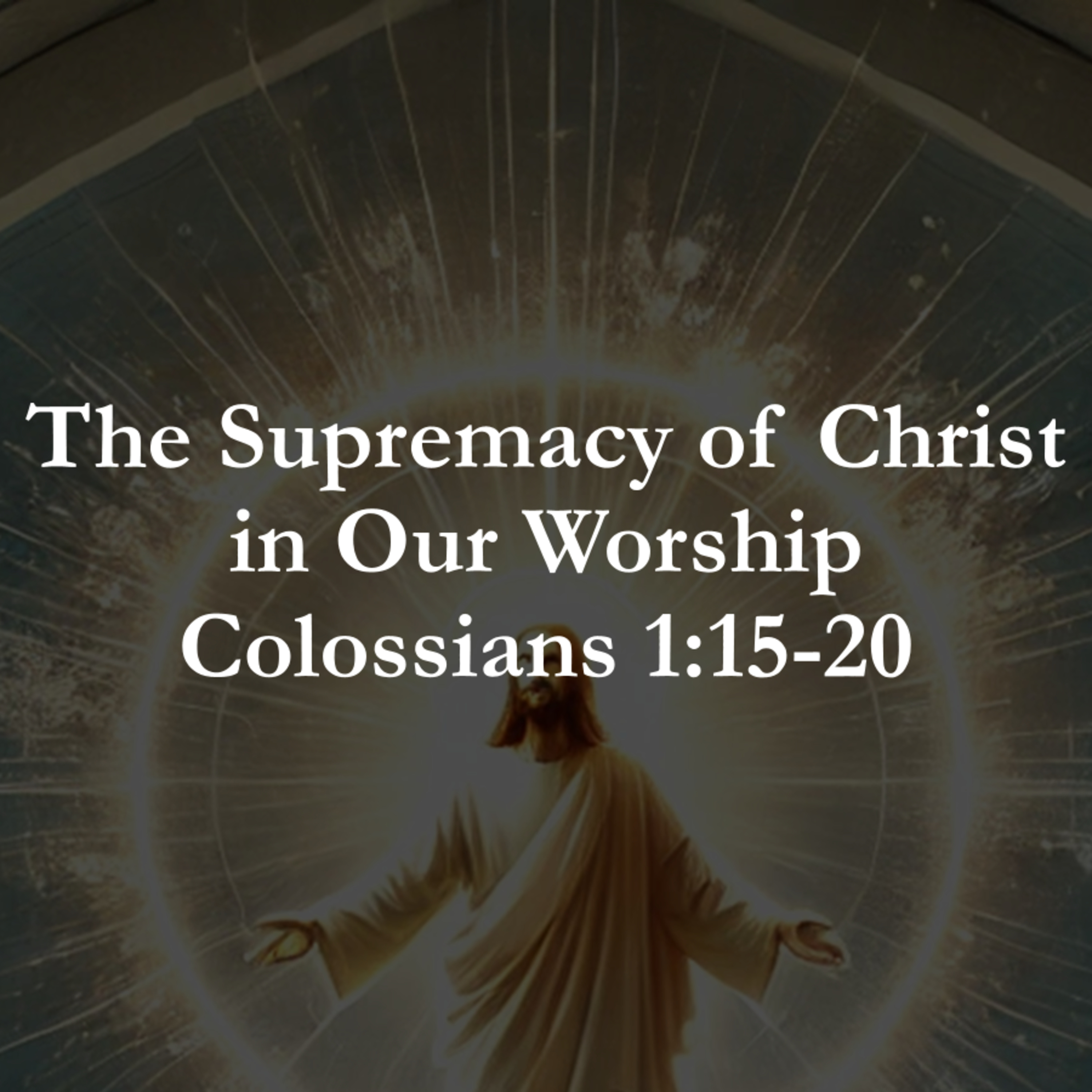 The Supremacy of Christ in Our Worship - Colossians 1:15-20 episode artwork