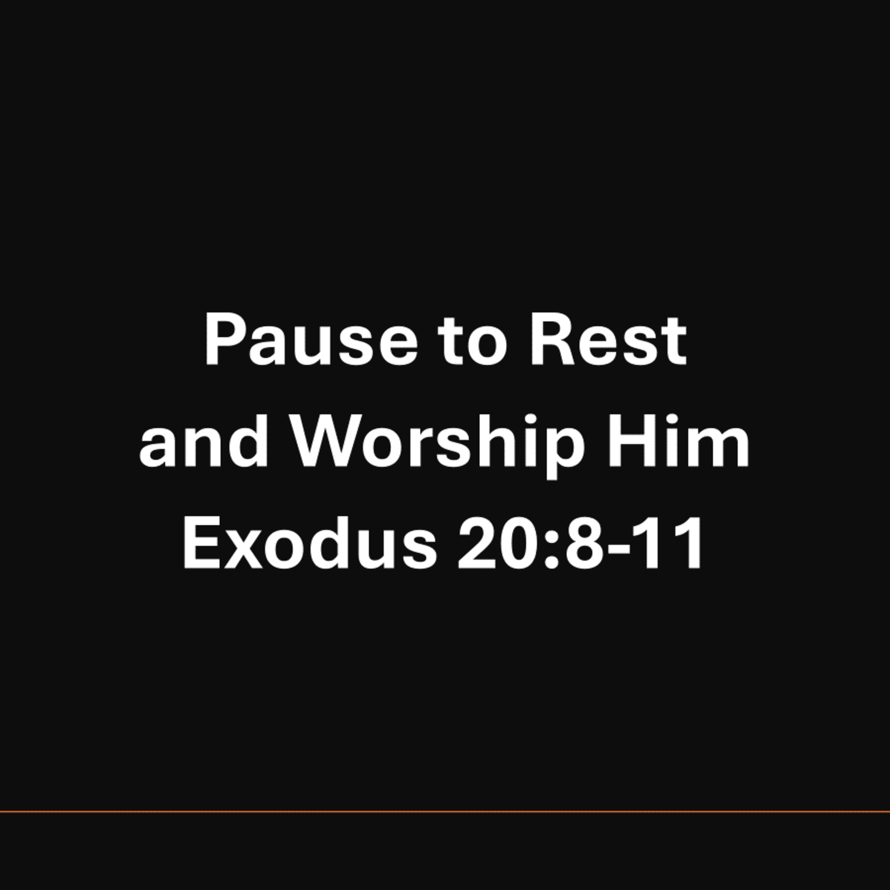 Pause to Rest and Worship Him - Exodus 20:8-11