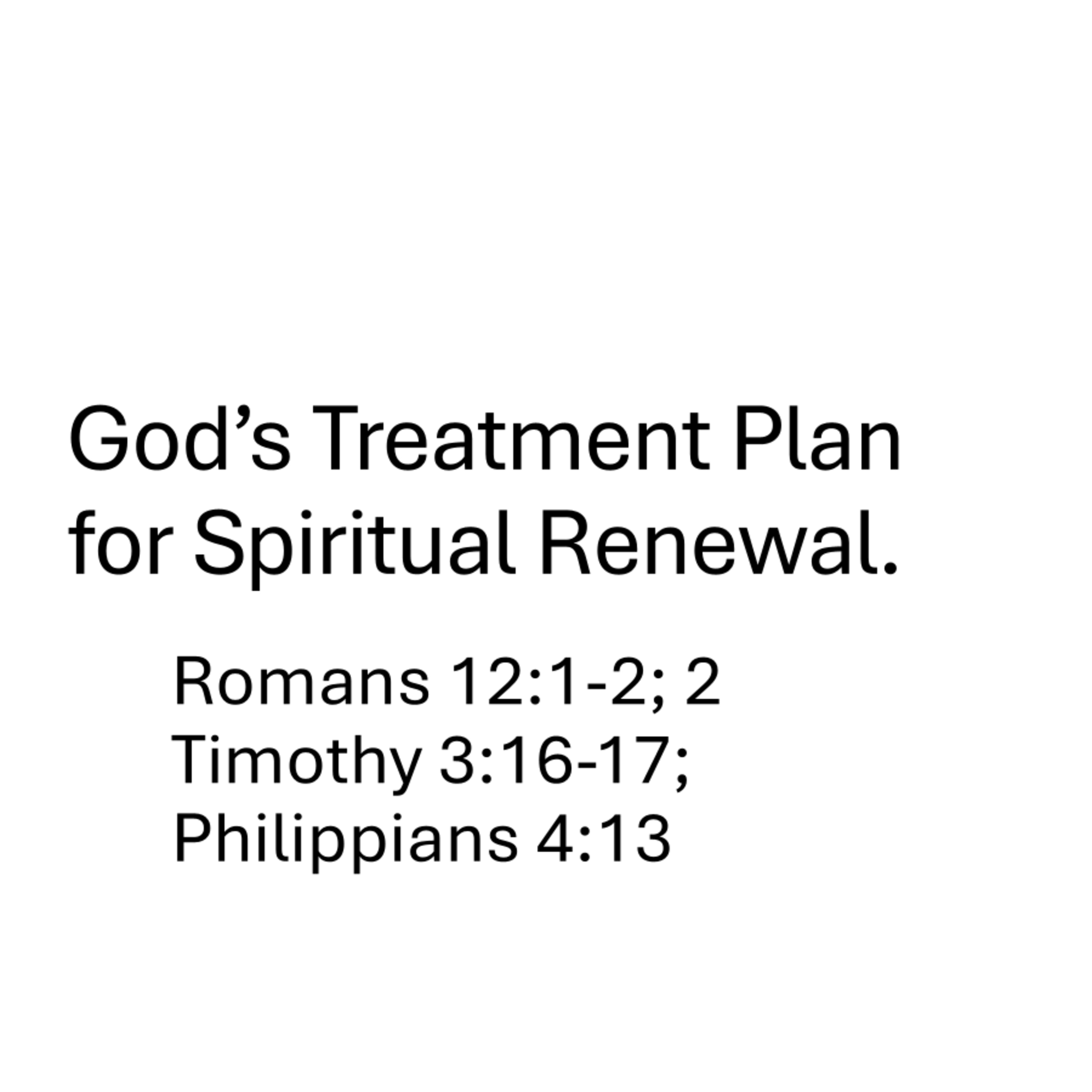 God’s Treatment Plan for Spiritual Renewal - Romans 12:1-2; 2 Timothy 3:16-17; Philippians 4:13 episode artwork