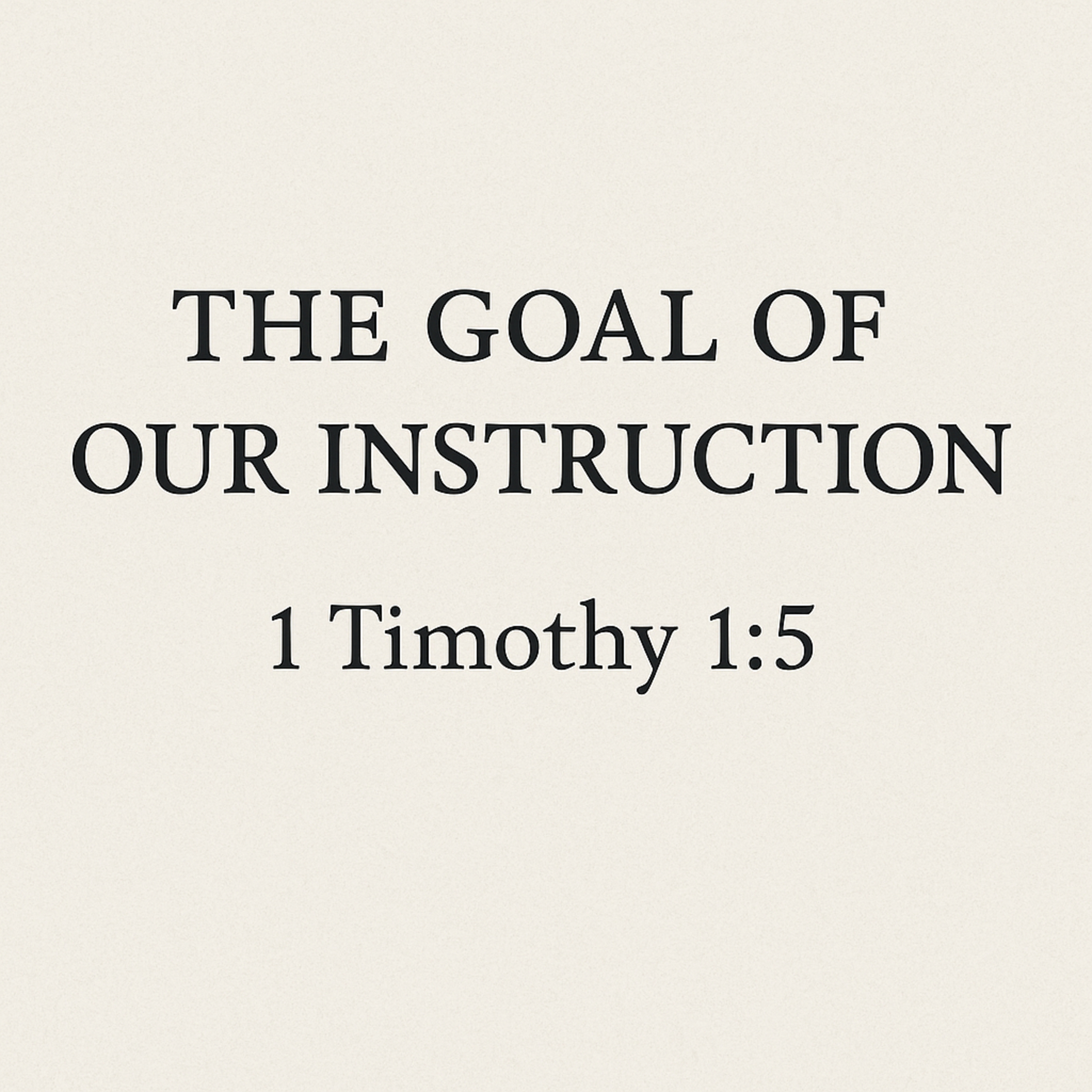 The Goal of Our Instruction - 1 Timothy 1:5 episode artwork