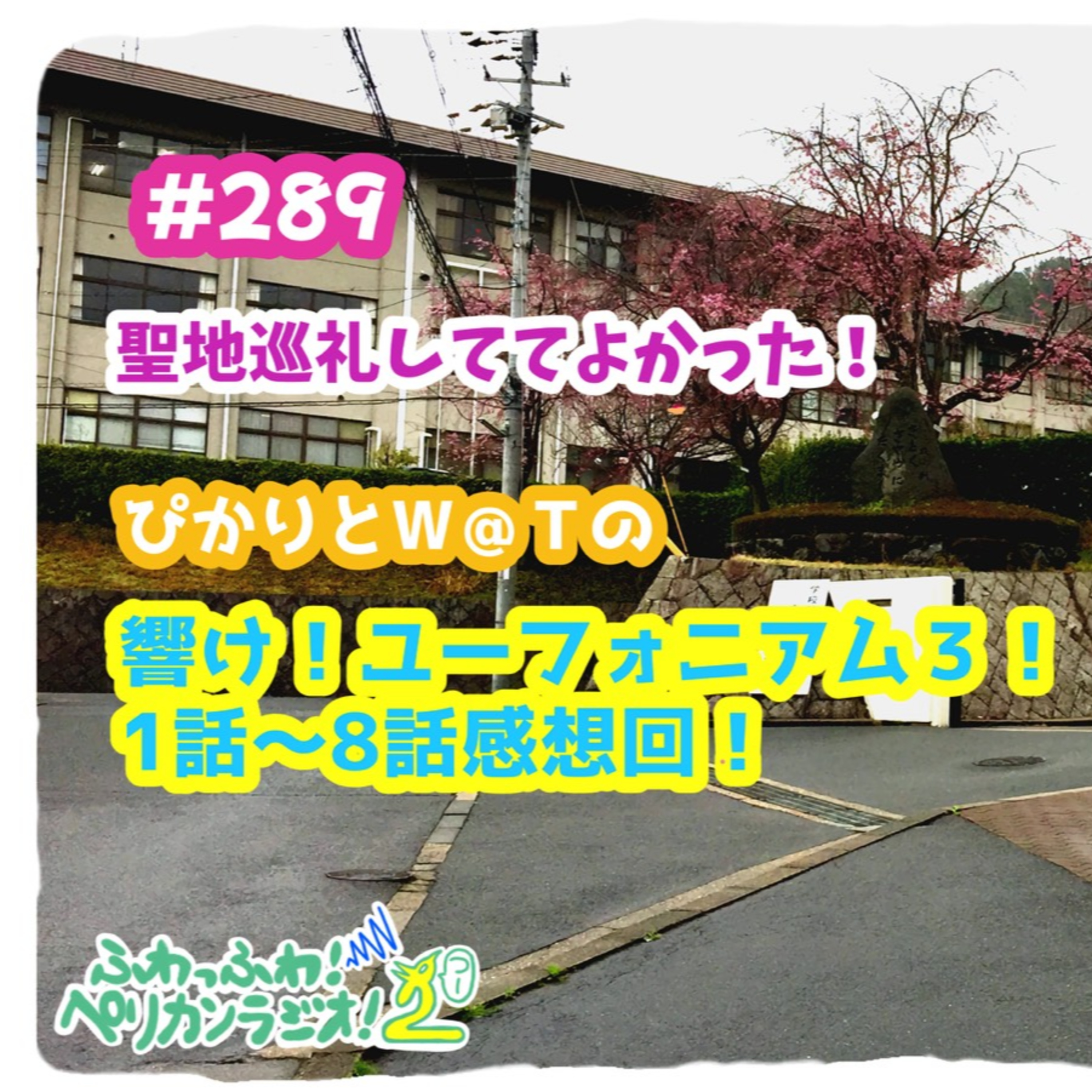 第289回「聖地巡礼しててよかった!ぴかりとW@Tの響け!ユーフォニアム3!1話~8話感想回!」 episode artwork