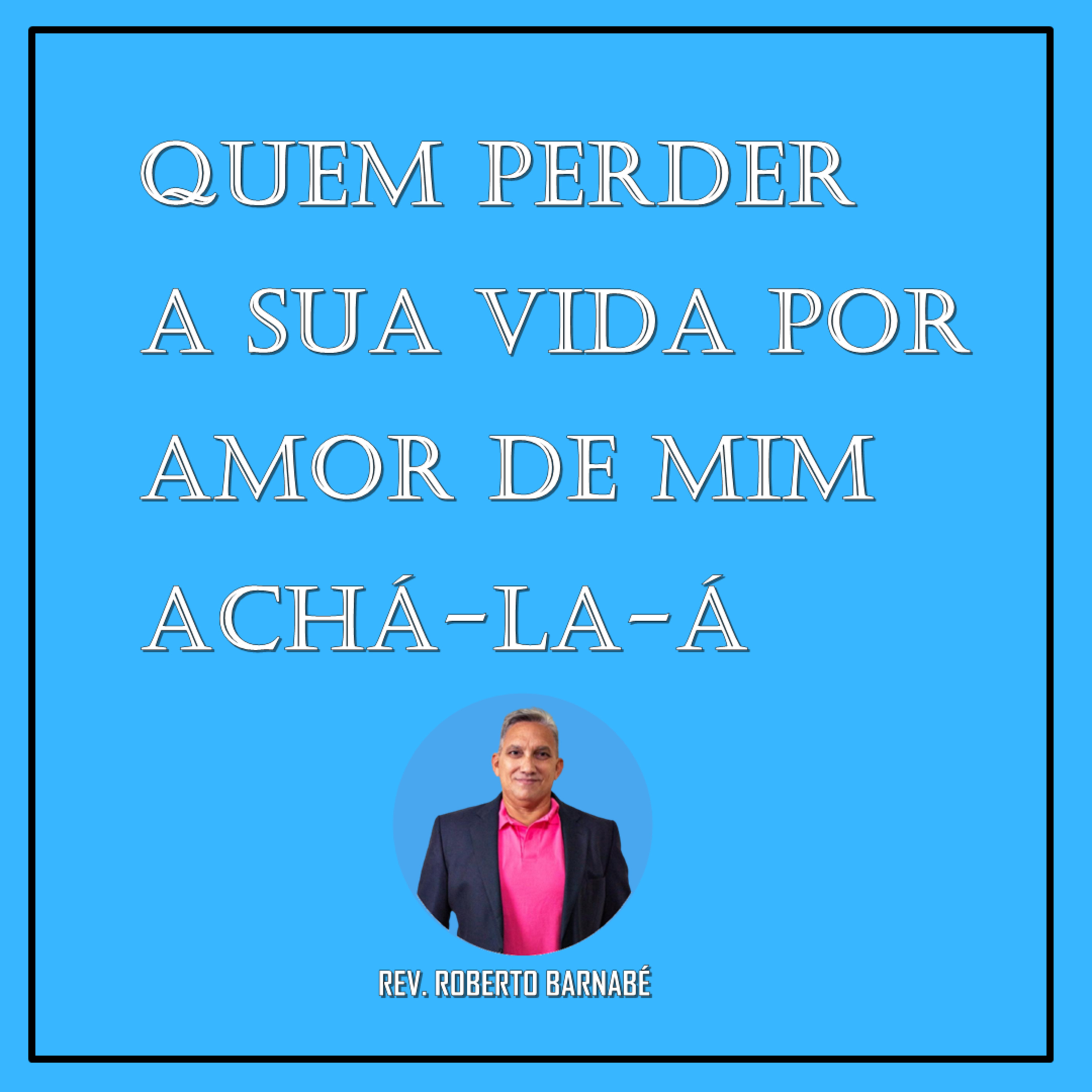 Quem perder a sua vida por amor de mim achá - la - á - Rev. Roberto Barnabé episode artwork
