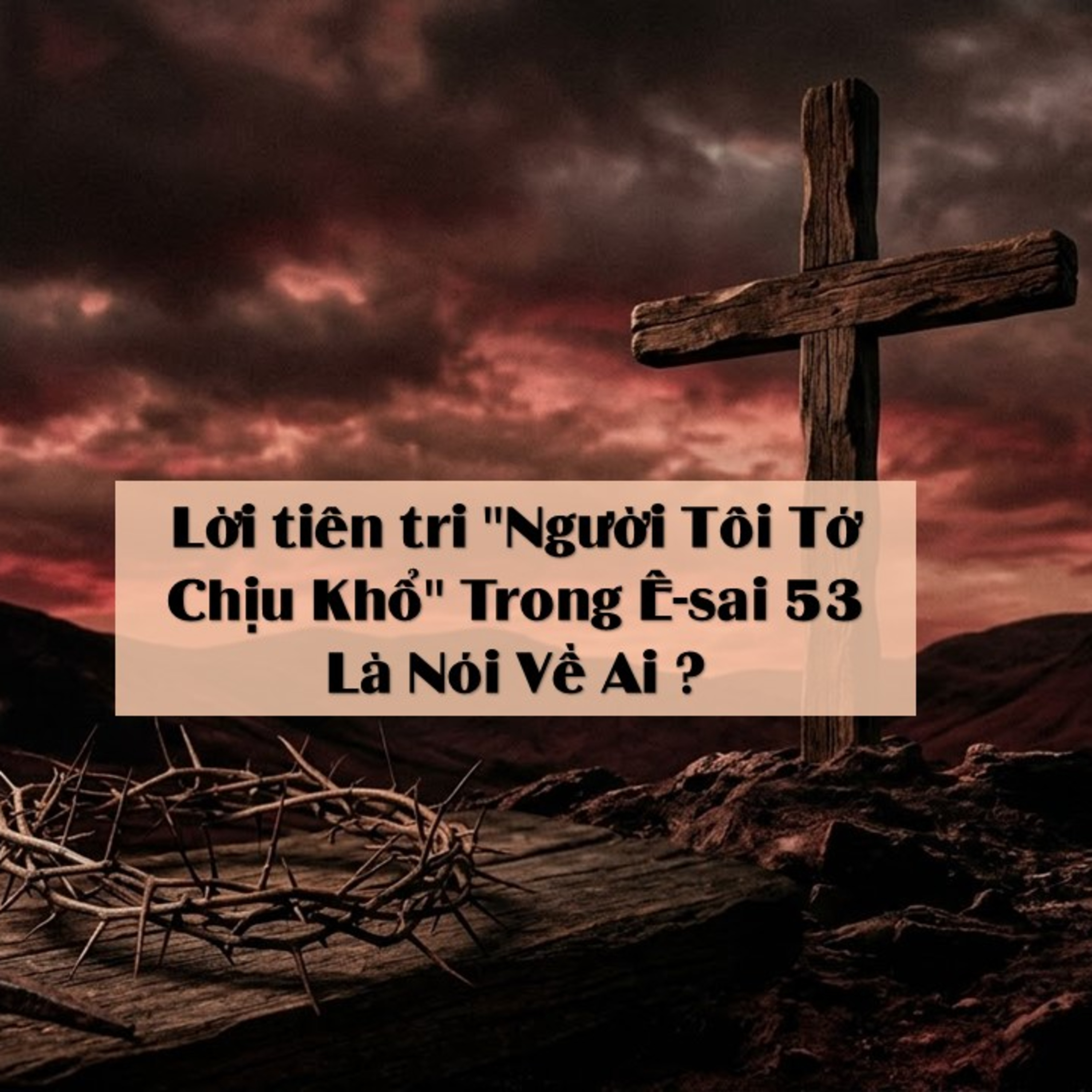 Ê-sai 53 Lời tiên tri "Người Tôi Tớ Chịu Khổ" Trong Ê-sai 53 Là Nói Về Ai? episode artwork