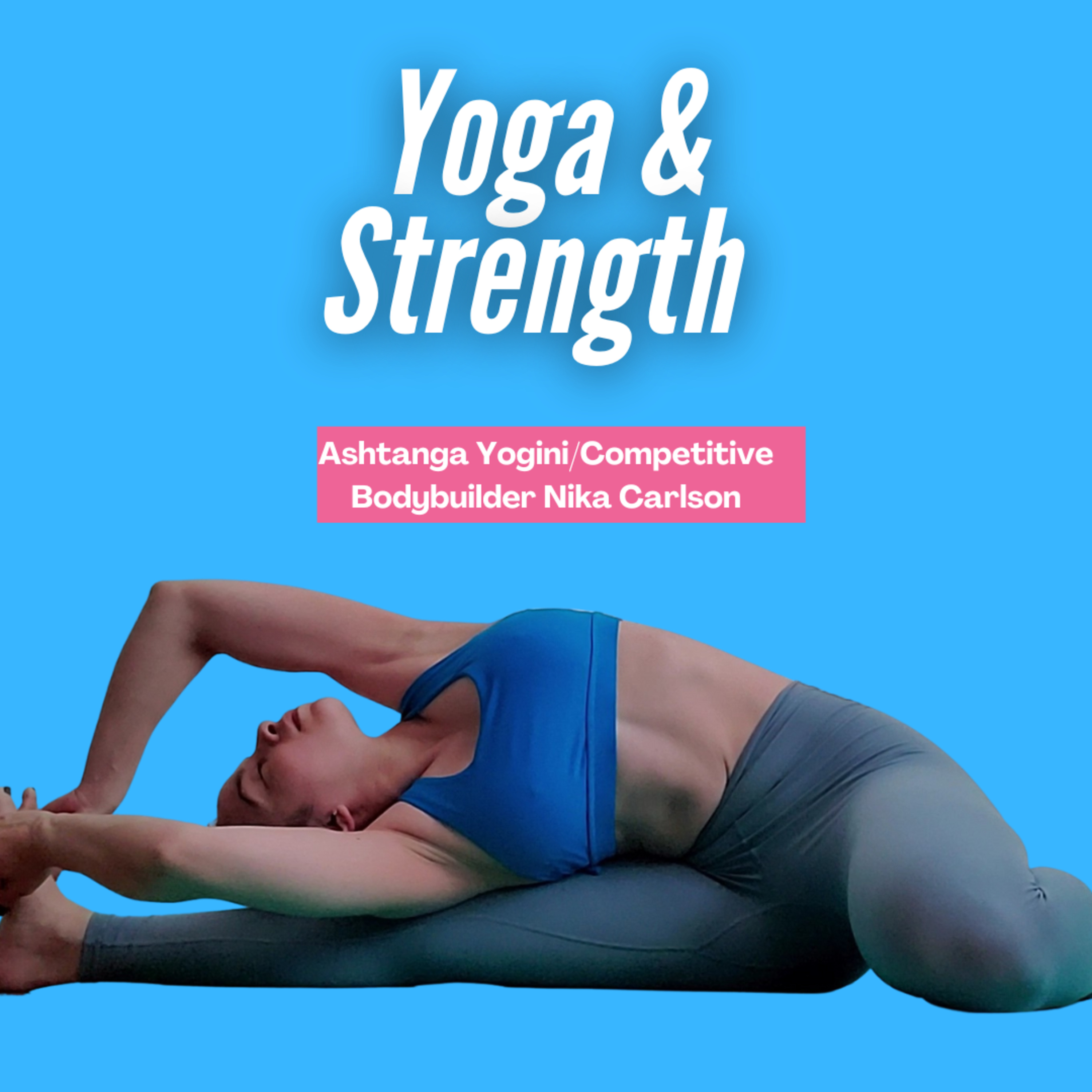 The Practice of Yoga & Strength with Ashtanga Yogini/Competitive Bodybuilder Nika Carlson