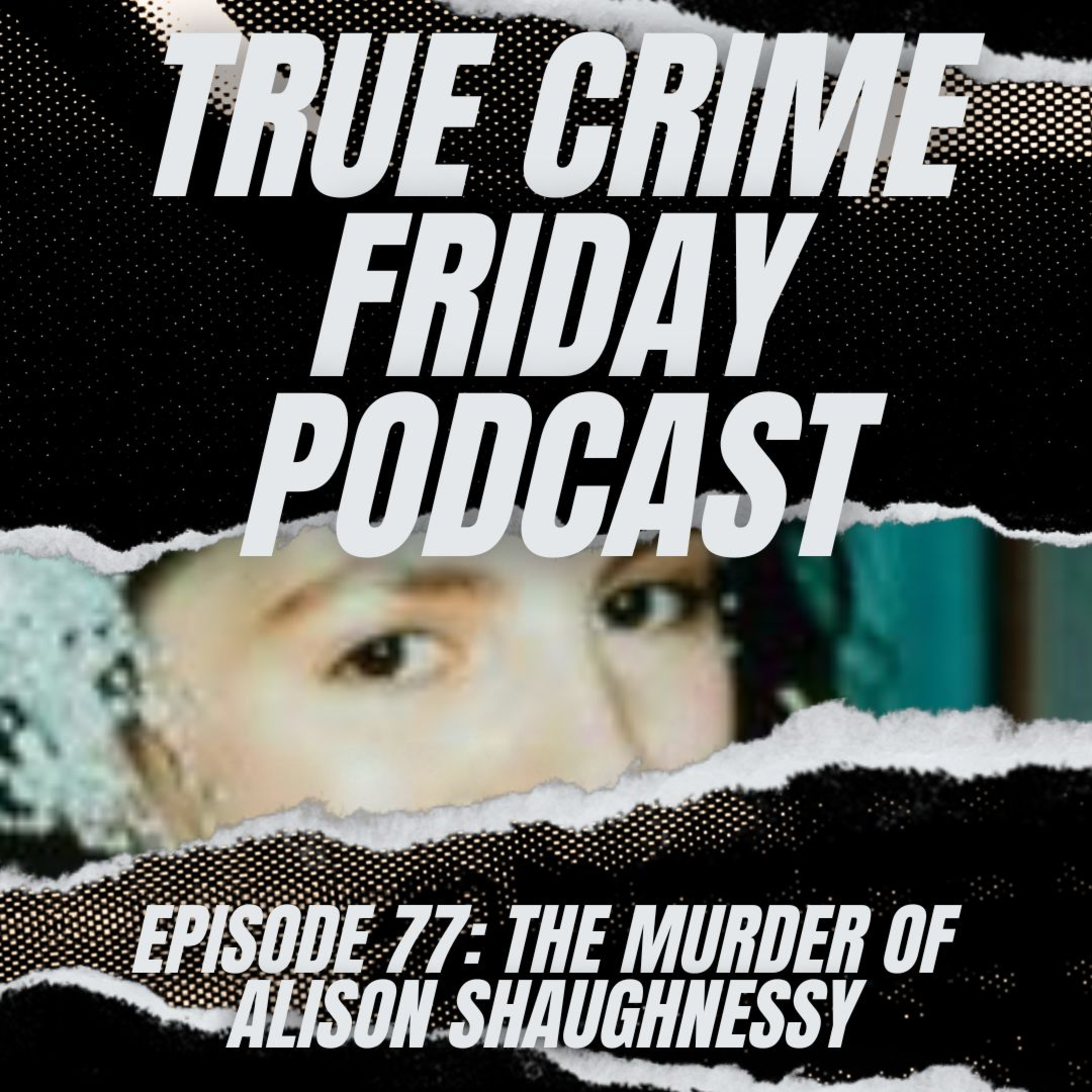 EPISODE 77: THE MURDER OF ALISON SHAUGHNESSY