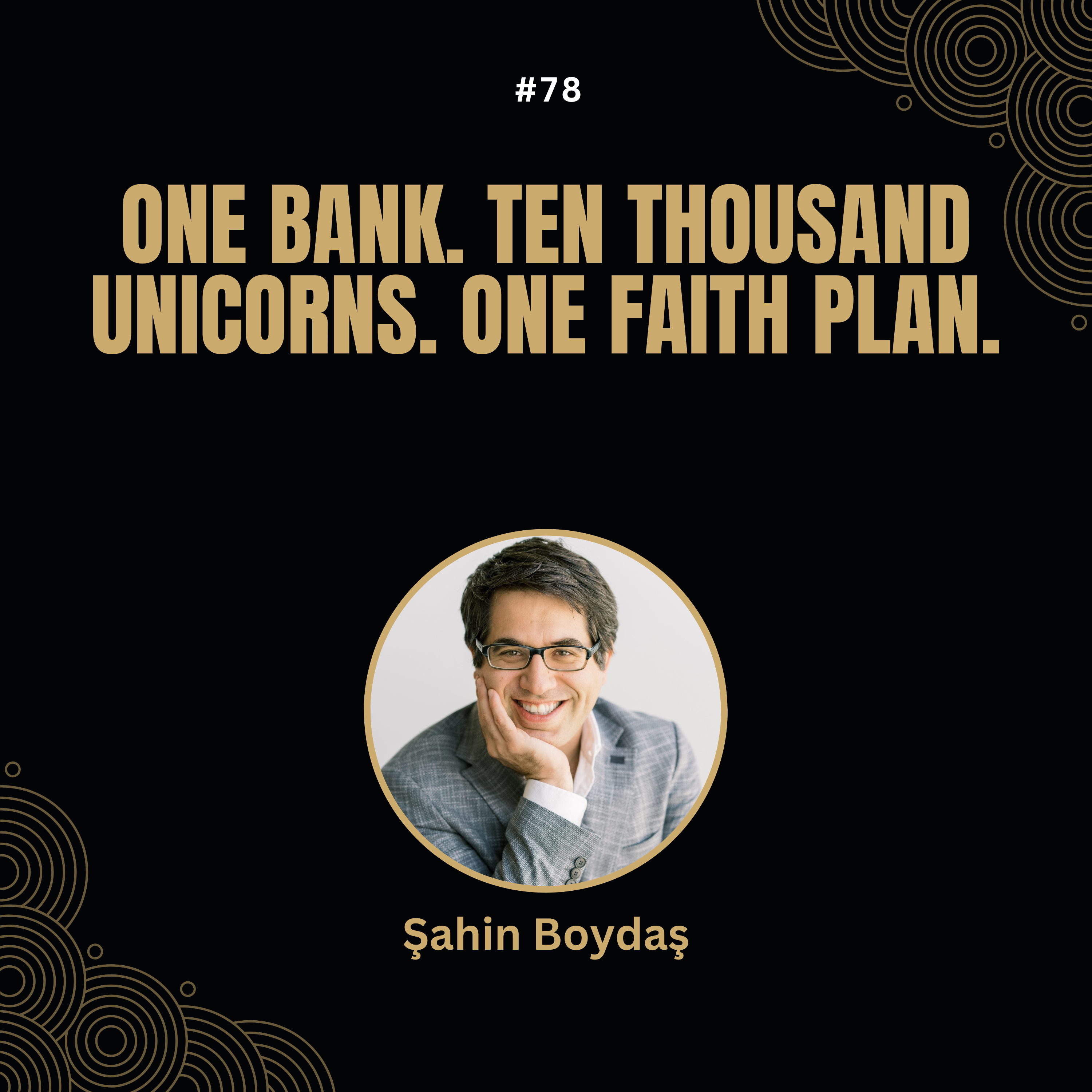 #78 Sahin Boydas - One Bank - Ten Thousand Unicorns - One Faith Plan episode artwork
