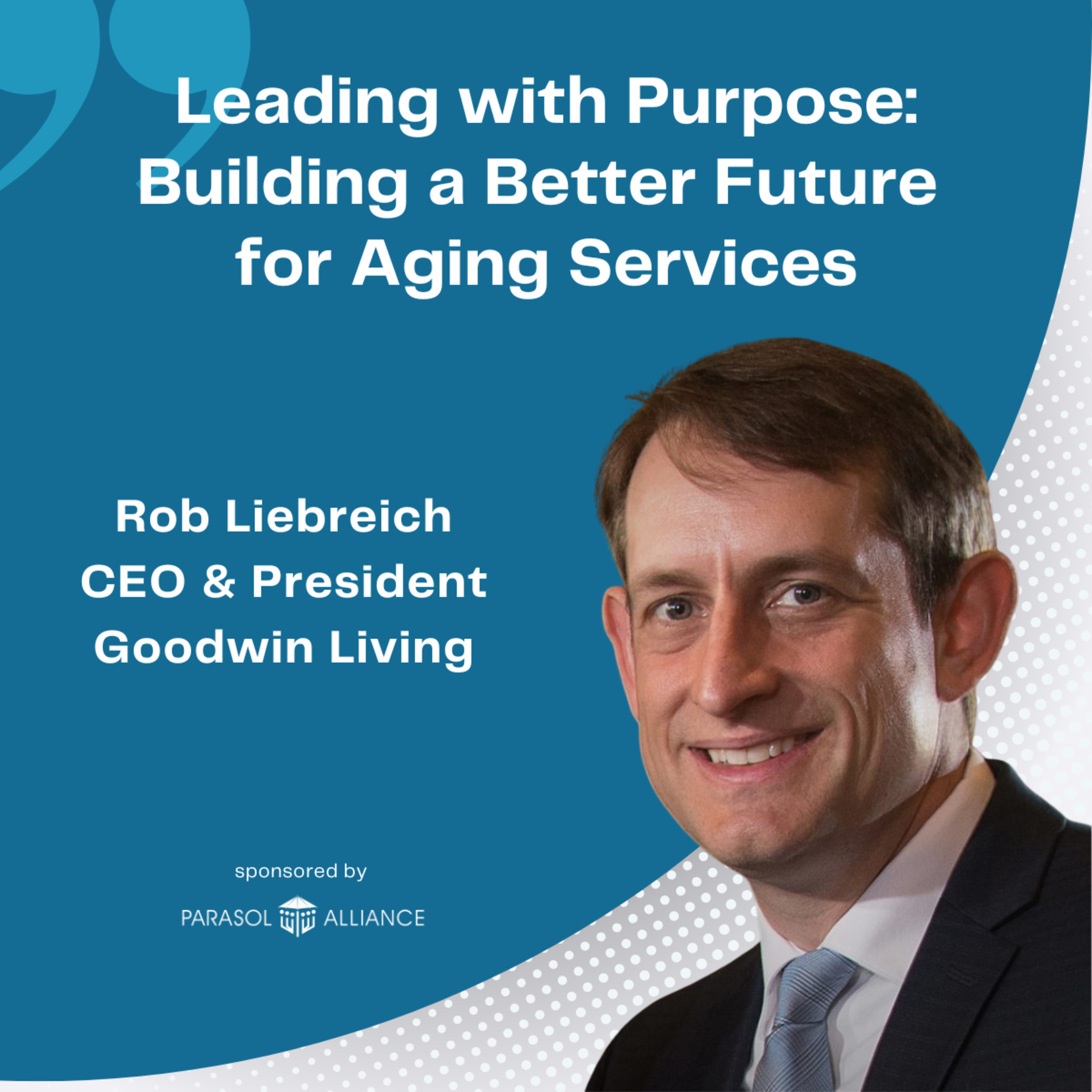 Leading with Purpose: Building a Better Future for Aging Services with Rob Liebreich, CEO & President at Goodwin Living episode artwork