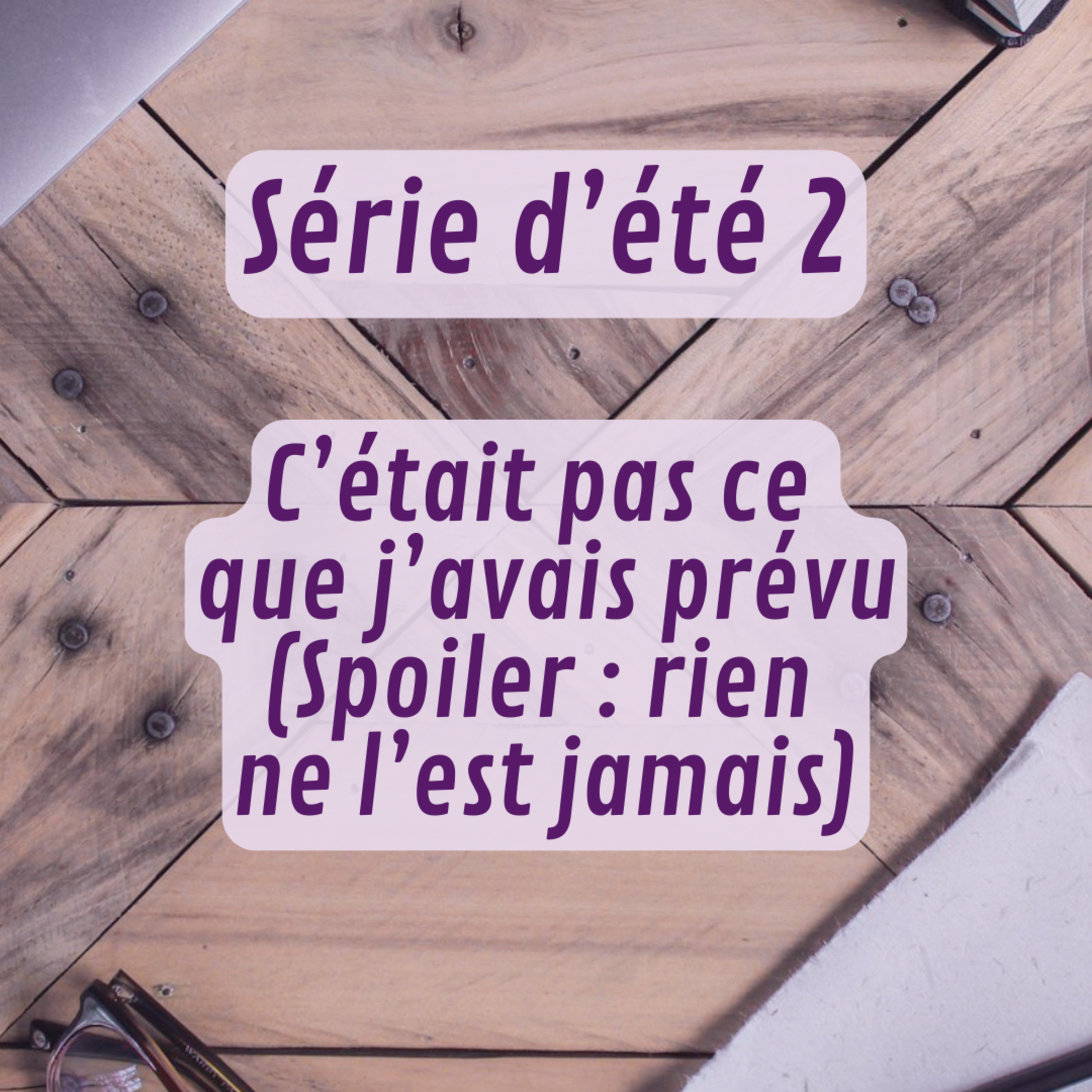 Série d’été 2 – C’était pas ce que j’avais prévu (spoiler : rien ne l’est jamais)