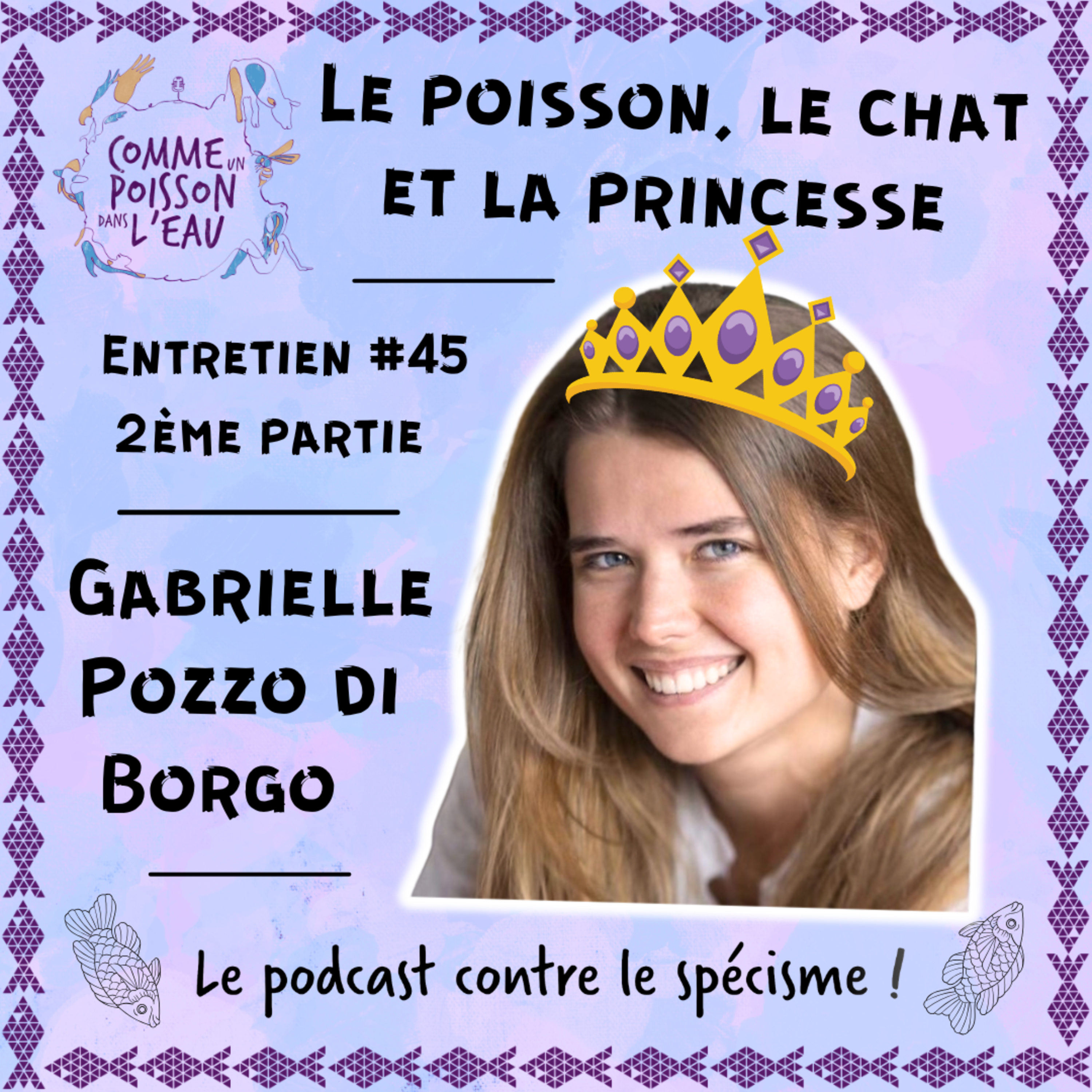 #45 Le Poisson, le Chat et la Princesse – Gabrielle Pozzo di Borgo (2/2)