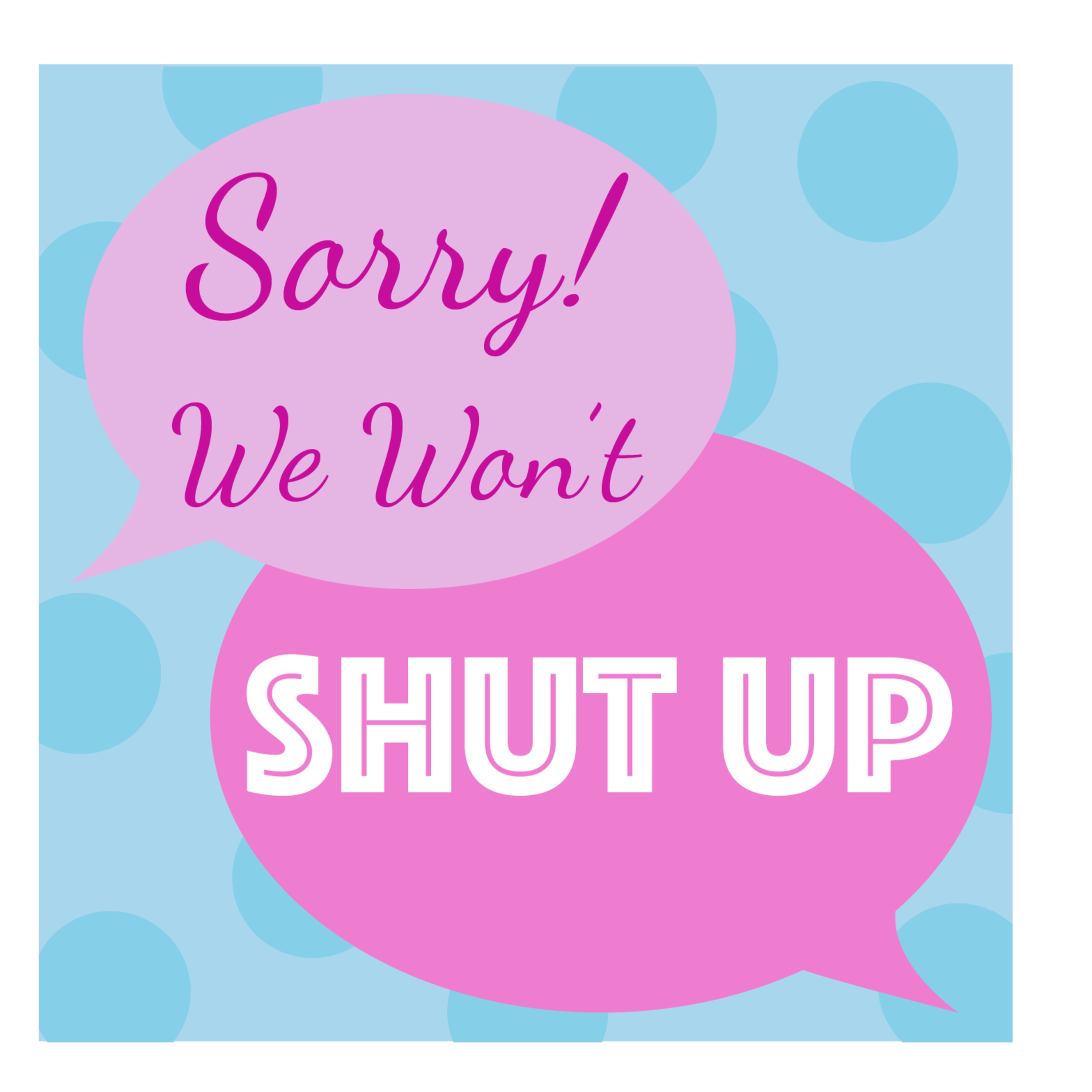 Sorry We Wont Shut Up