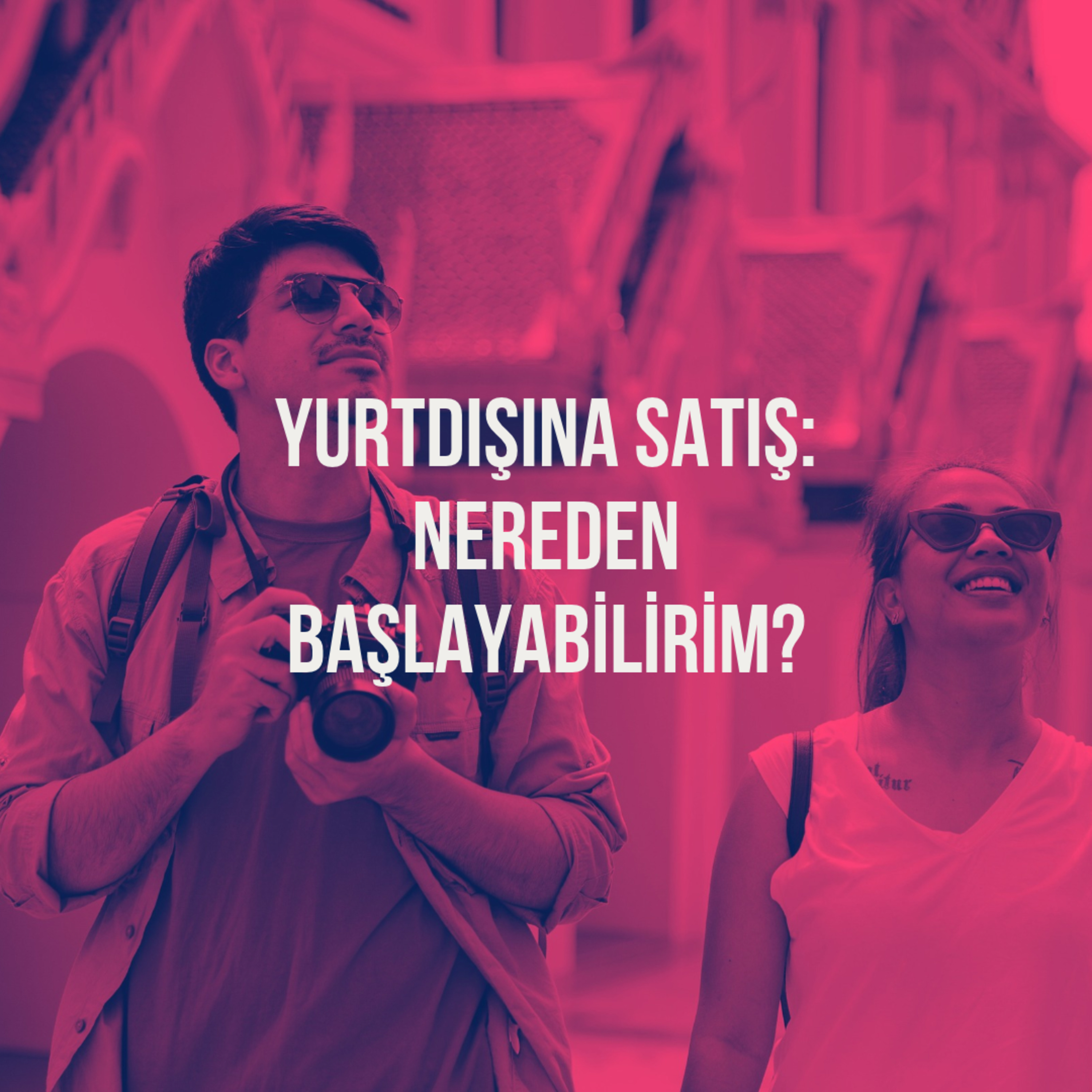 172. Yurtdışına Satış: Nereden Başlayabilirim?