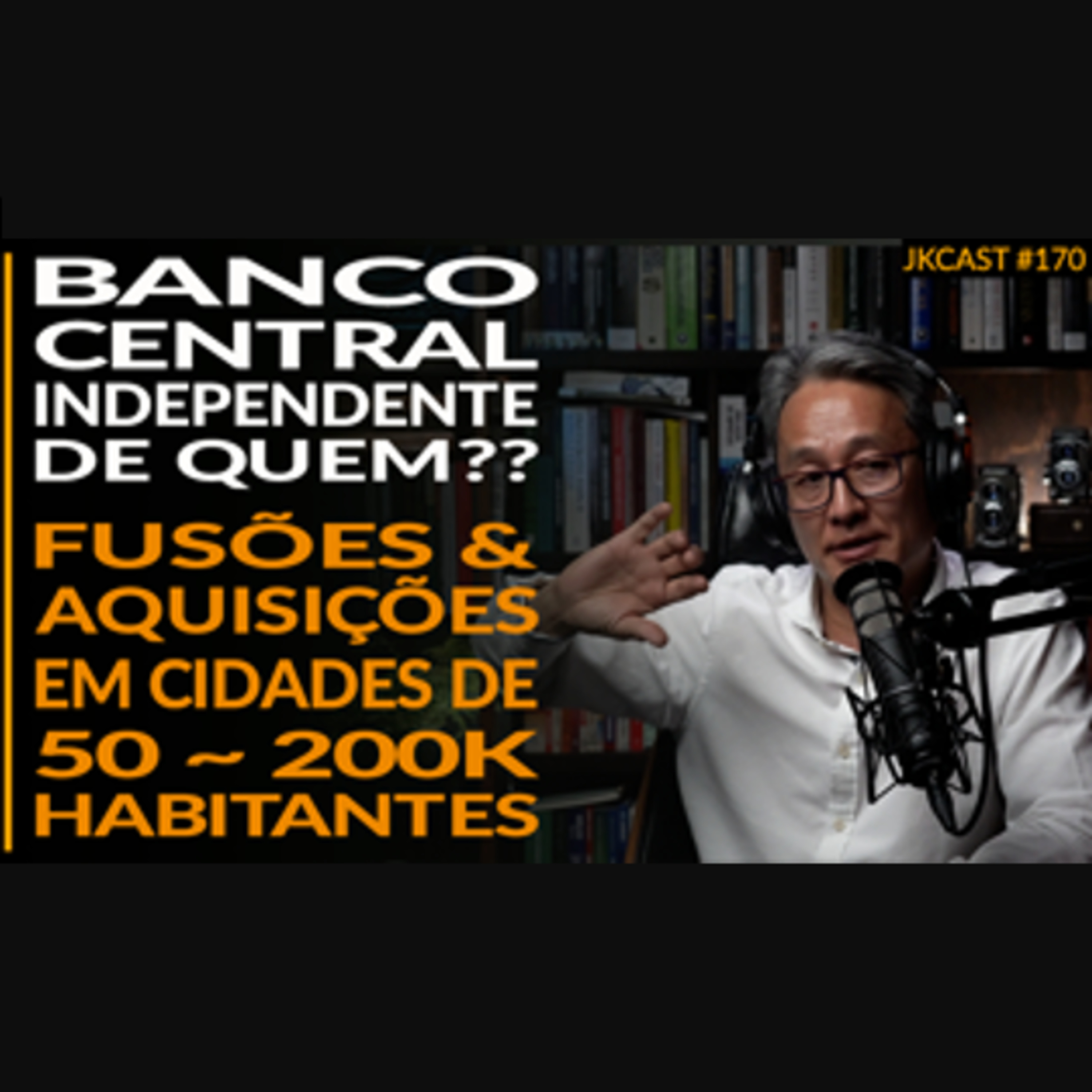 Banco Central independente de quem? Fusões&Aquisições cidades de 200k habitantes - JK Cast #170