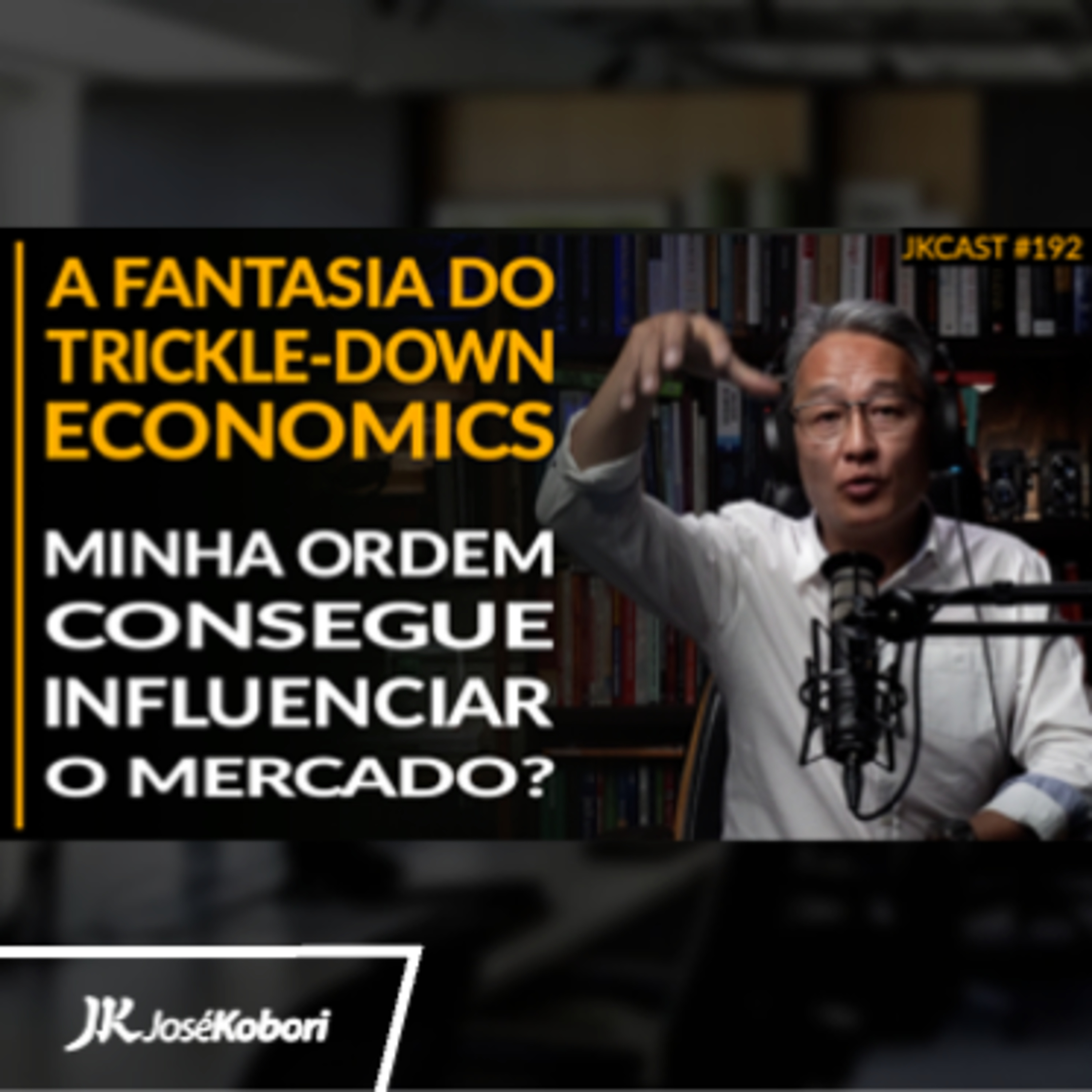 JK Cast #192 - A Fantasia do Trickle-Down Economics, A minha Ordem Consegue Influenciar o Mercado?