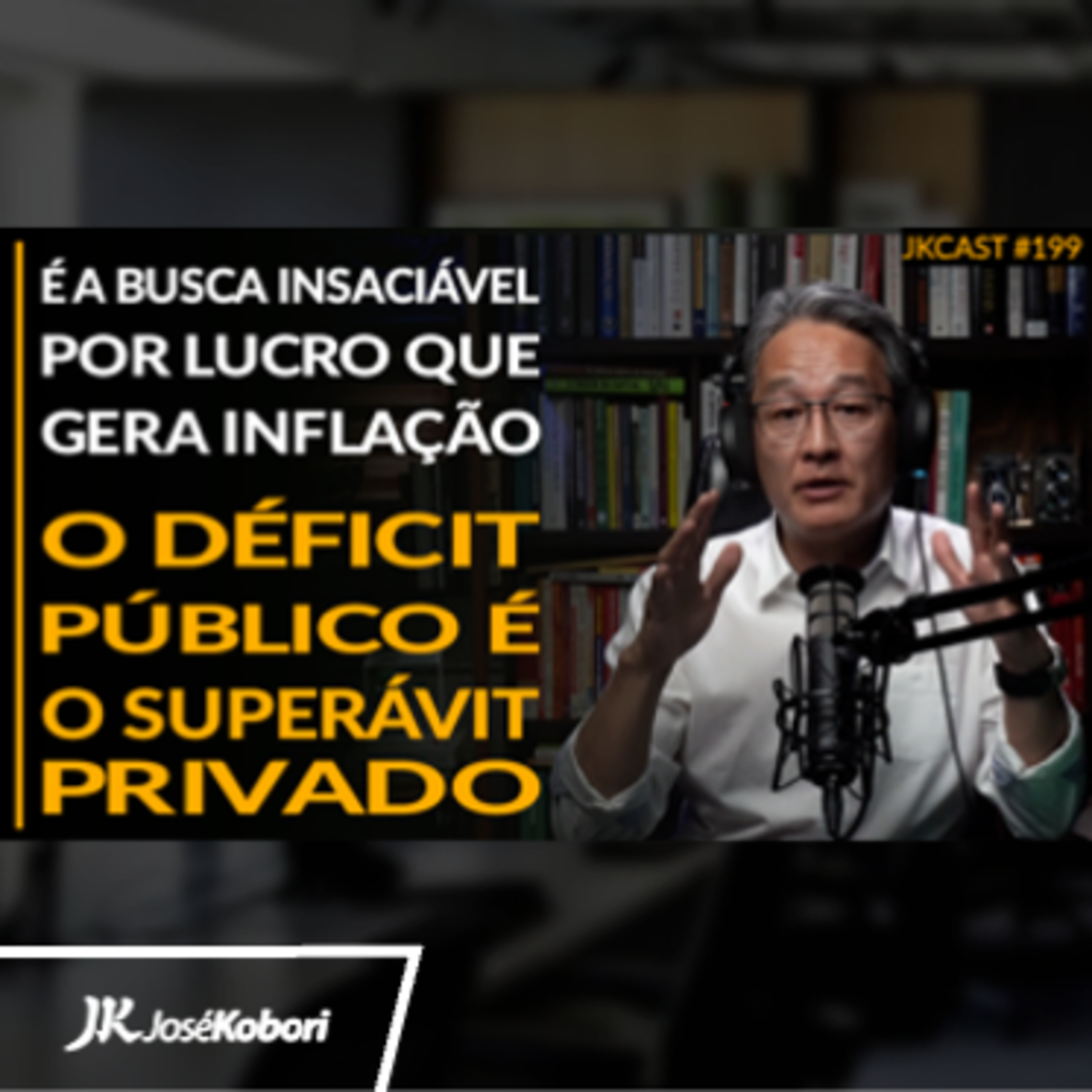 JK Cast #199 - É a Busca Insaciável por Lucro que Gera Inflação, o Déficit Público é o Superávit Privado