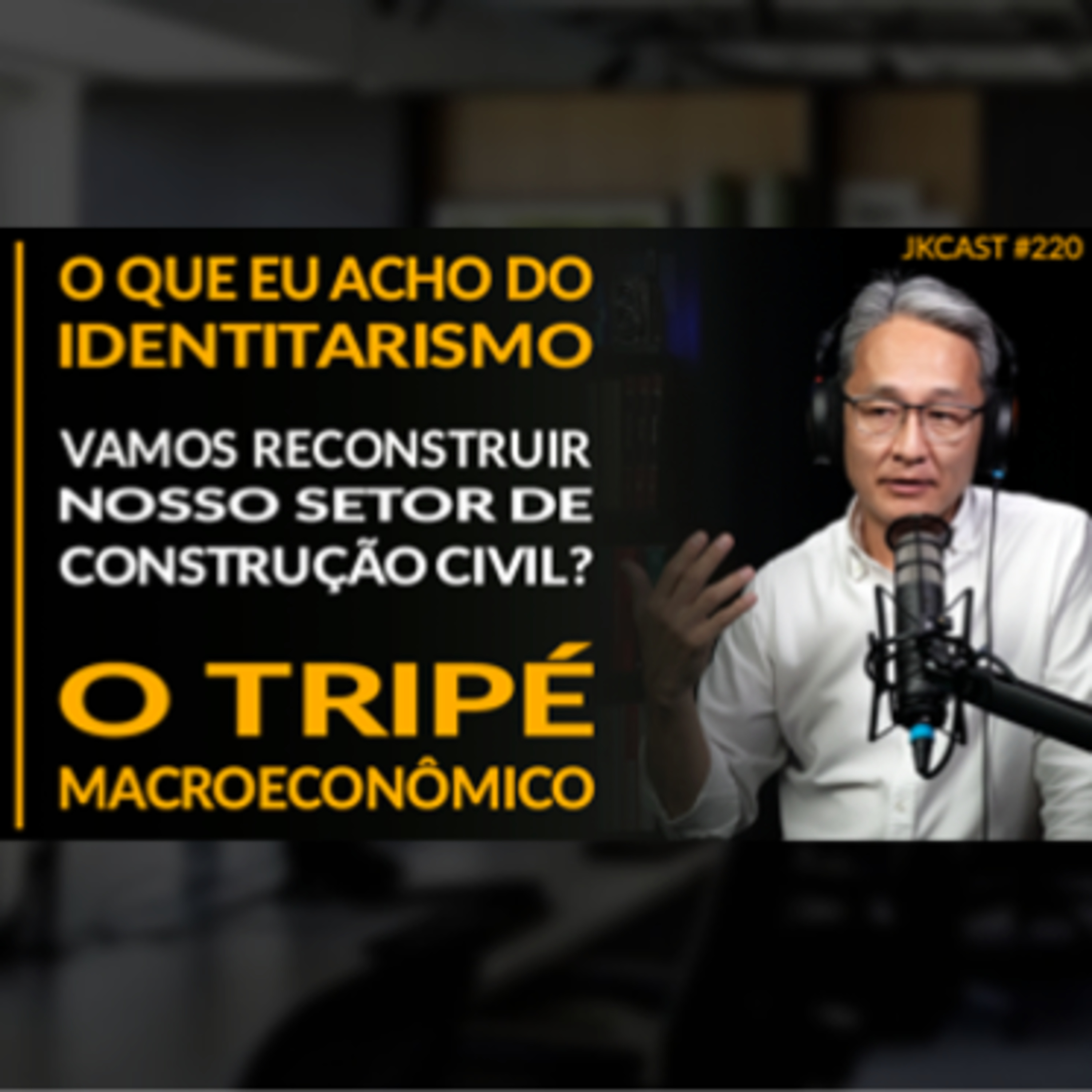 JK Cast #220 - Vamos Reconstruir o Setor de Construção Civil, O Que Eu Acho do Identitarismo, Tripé Macroeconômico