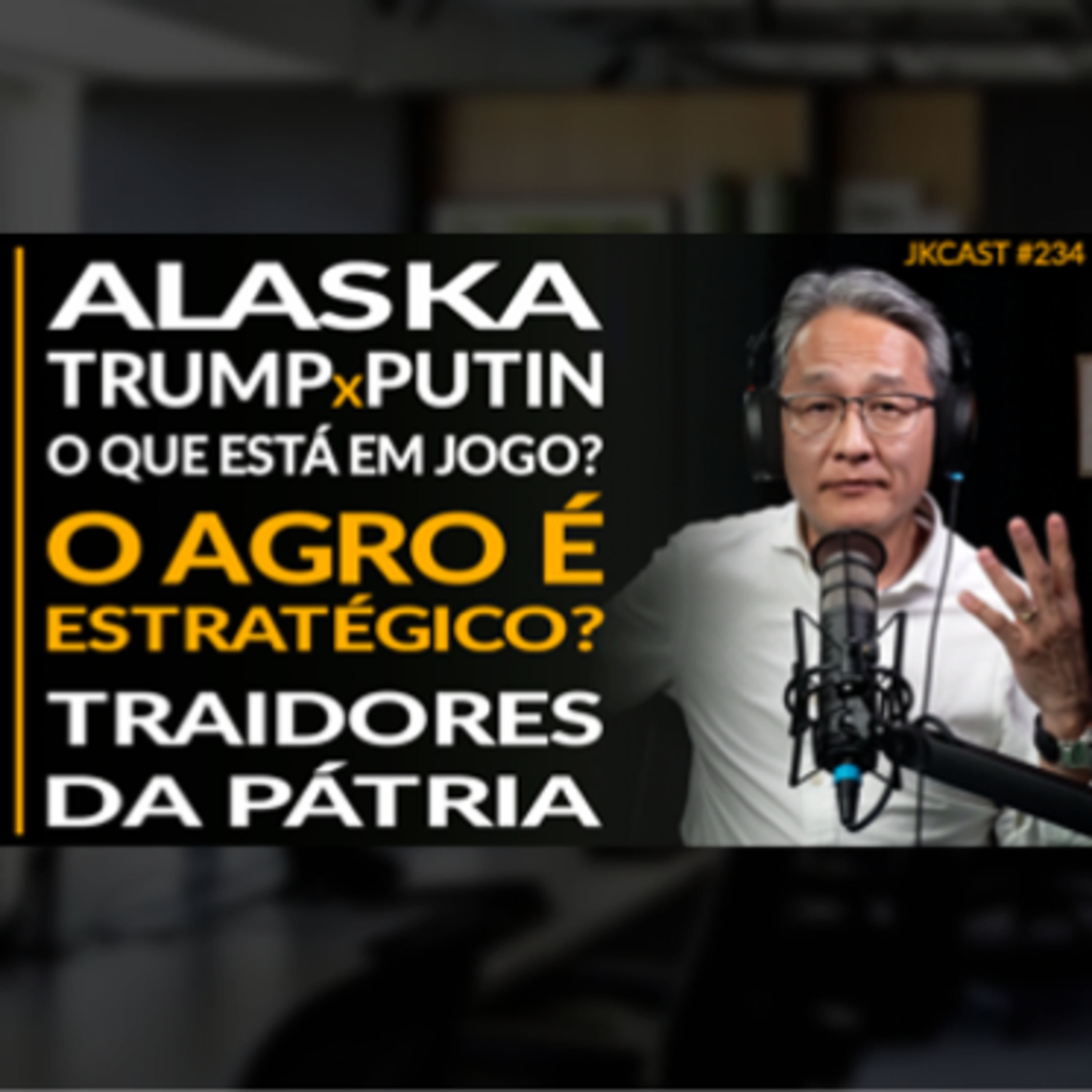 JK Cast #234 - Alaska - Trump vs Putin o que está em jogo? O Agro é Estratégico? Traidores da Pátria