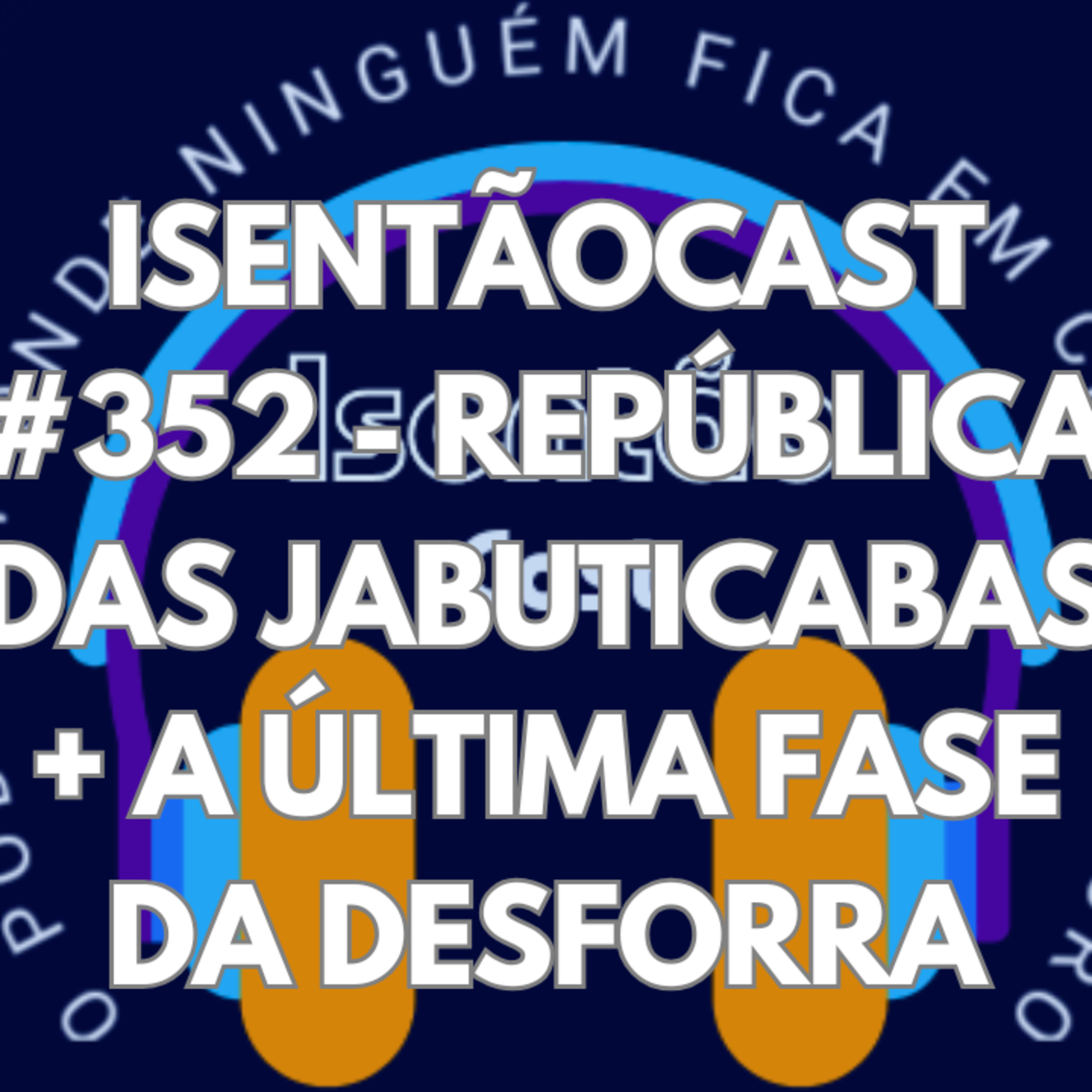 ISENTÃOCAST #352 - REPÚBLICA DAS JABUTICABAS + A ÚLTIMA FASE DA DESFORRA episode artwork