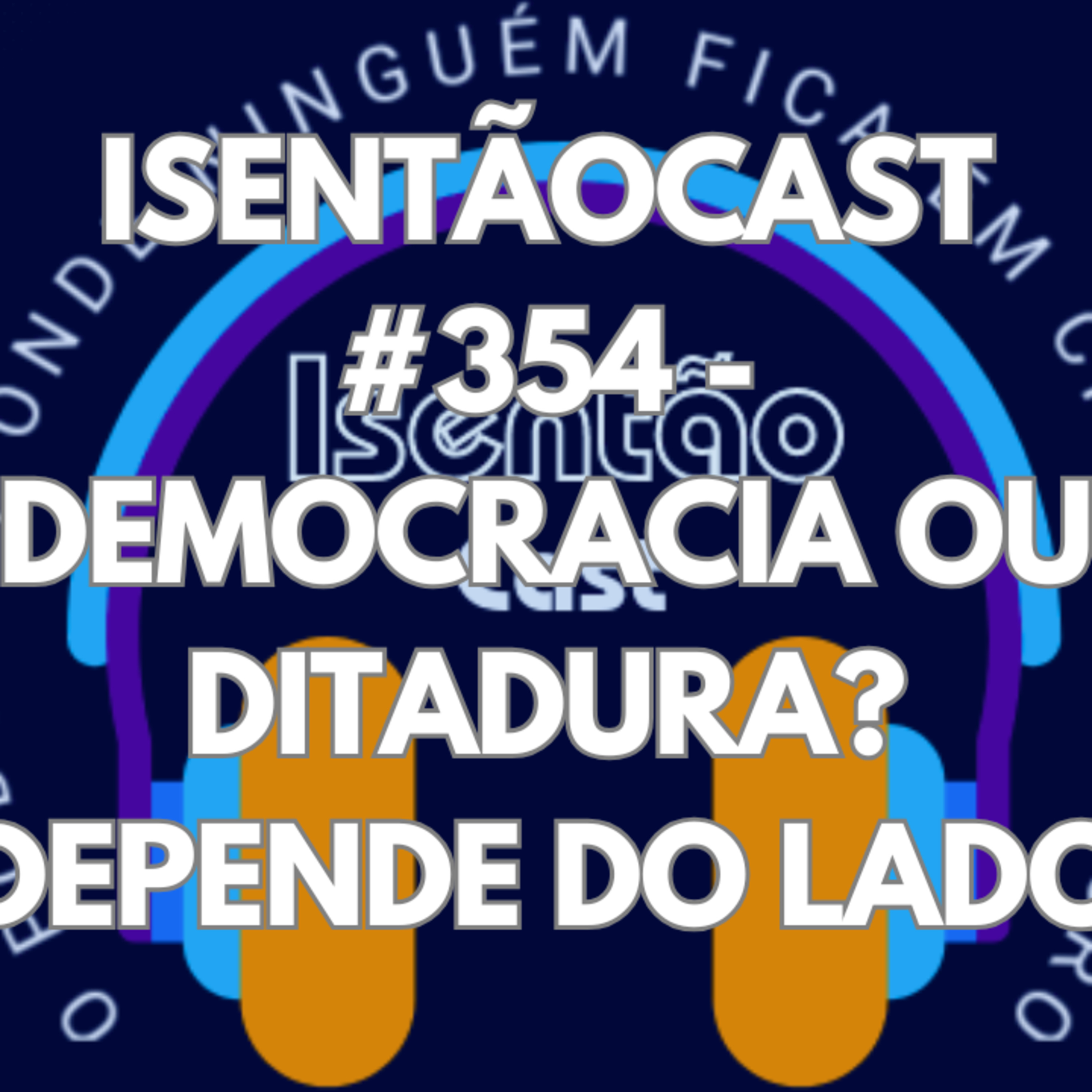 ISENTÃOCAST #354 - DEMOCRACIA OU DITADURA? DEPENDE DO LADO episode artwork