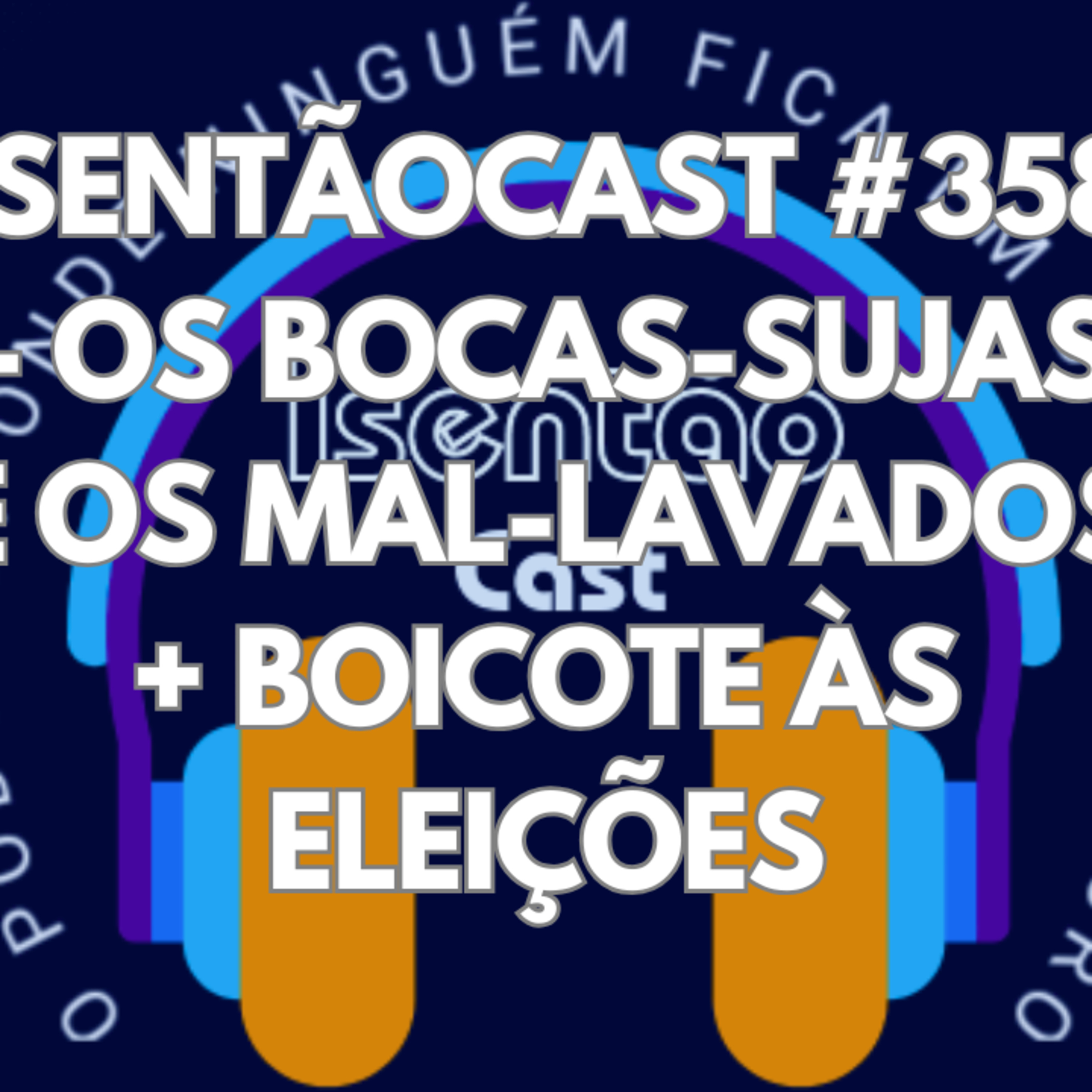 ISENTÃOCAST #358 - OS BOCAS-SUJAS E OS MAL-LAVADOS + BOICOTE ÀS ELEIÇÕES episode artwork