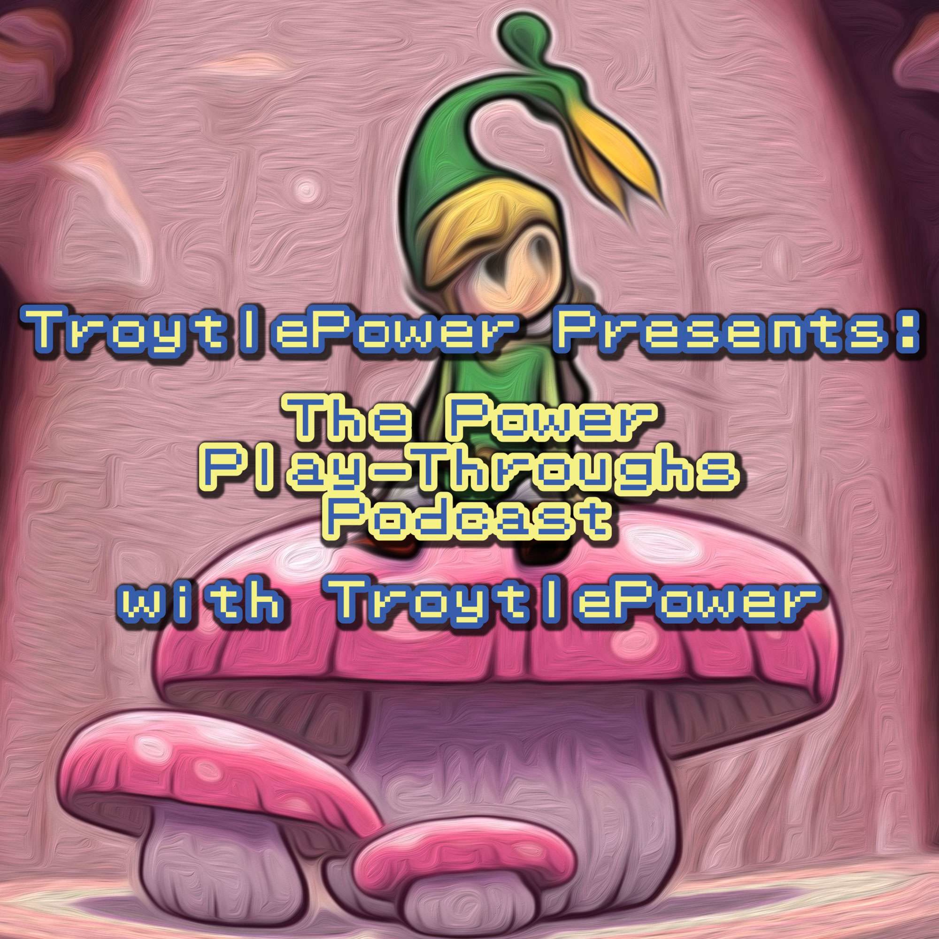 TroytlePower Presents: The Power Play-Throughs Podcast, with TroytlePower - Let’s Play Video Games!?