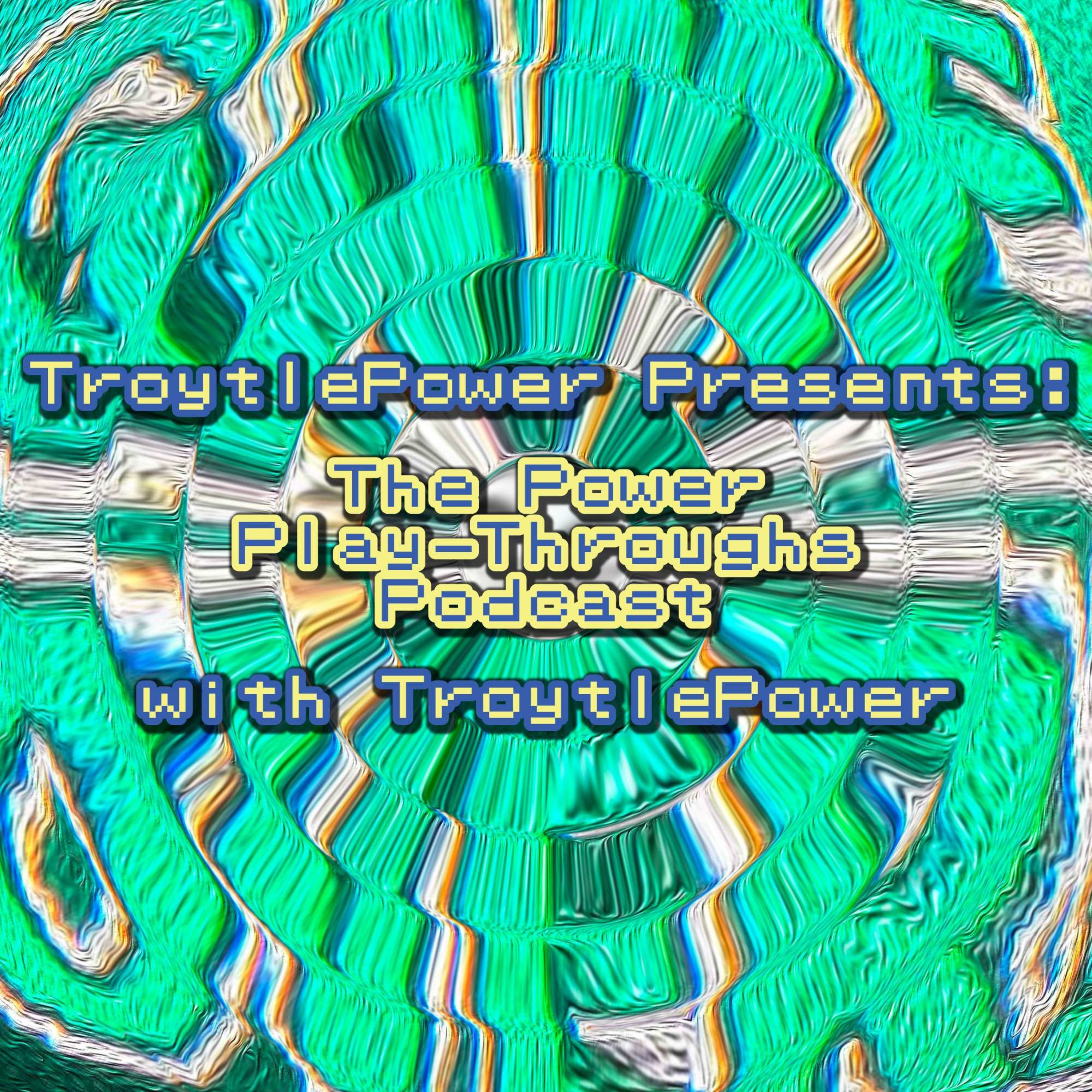 TroytlePower Presents: The Power Play-Throughs Podcast, with TroytlePower - Let’s Play Video Games!?