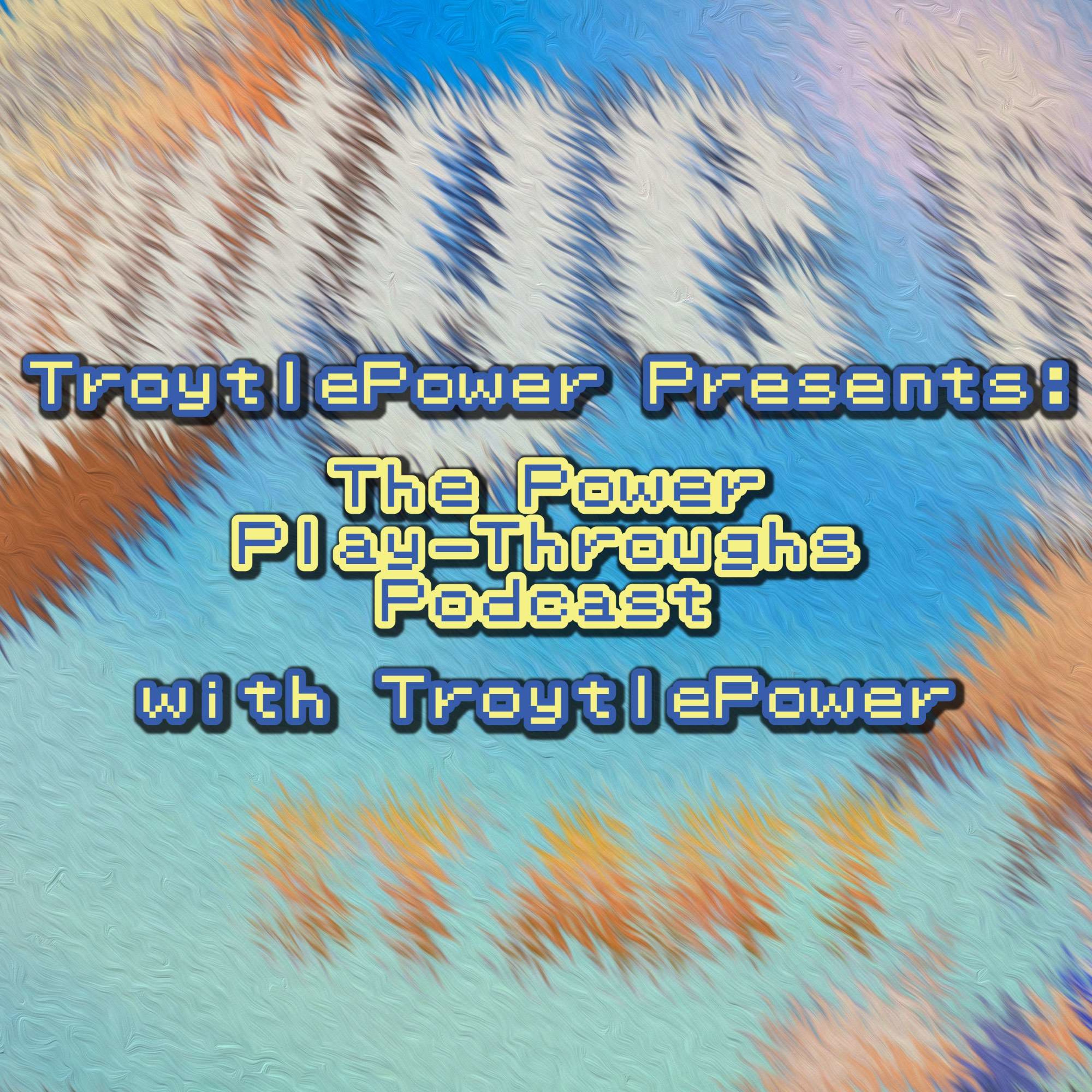 TroytlePower Presents: The Power Play-Throughs Podcast, with TroytlePower - Let’s Play Video Games!?