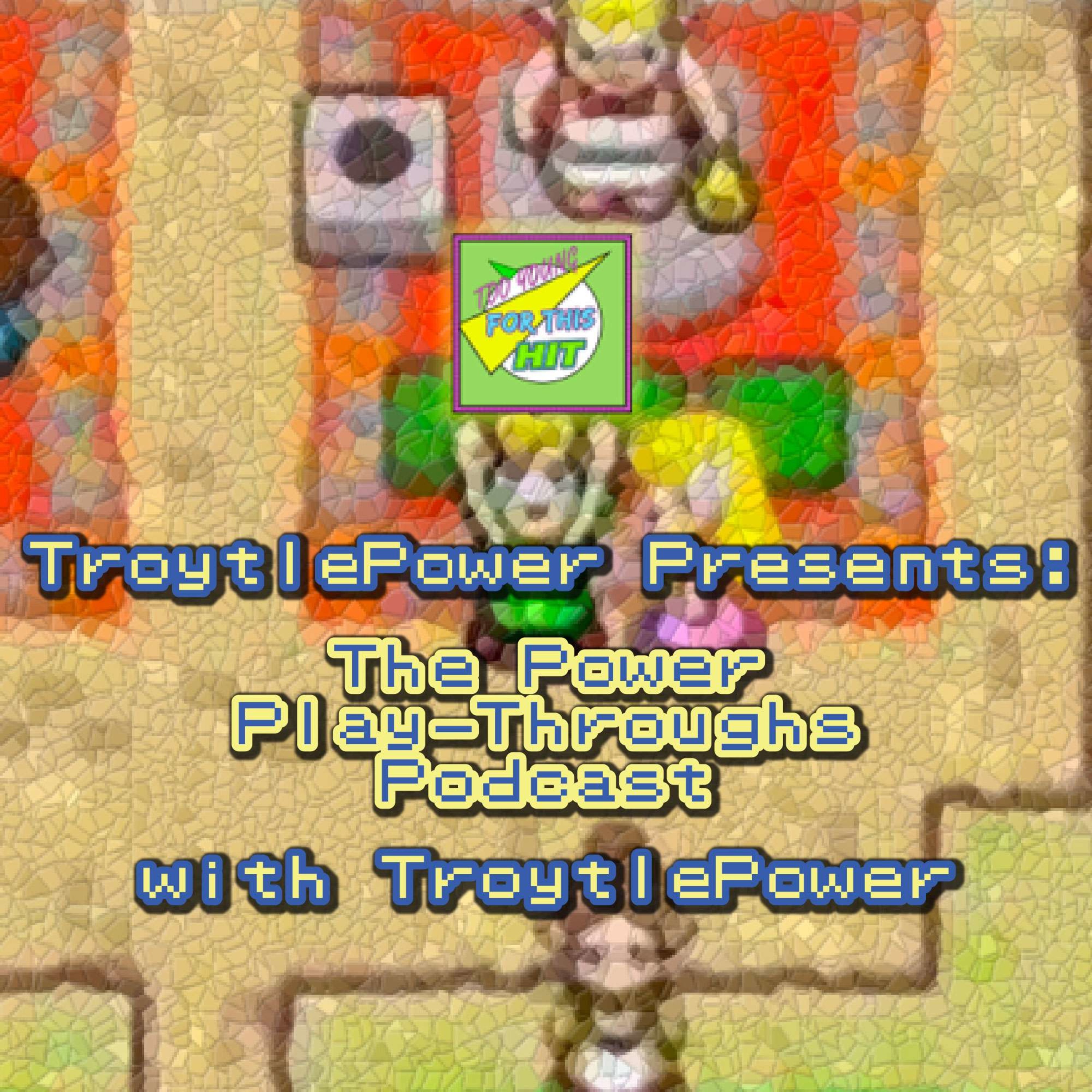 TroytlePower Presents: The Power Play-Throughs Podcast, with TroytlePower - Let’s Play Video Games!?
