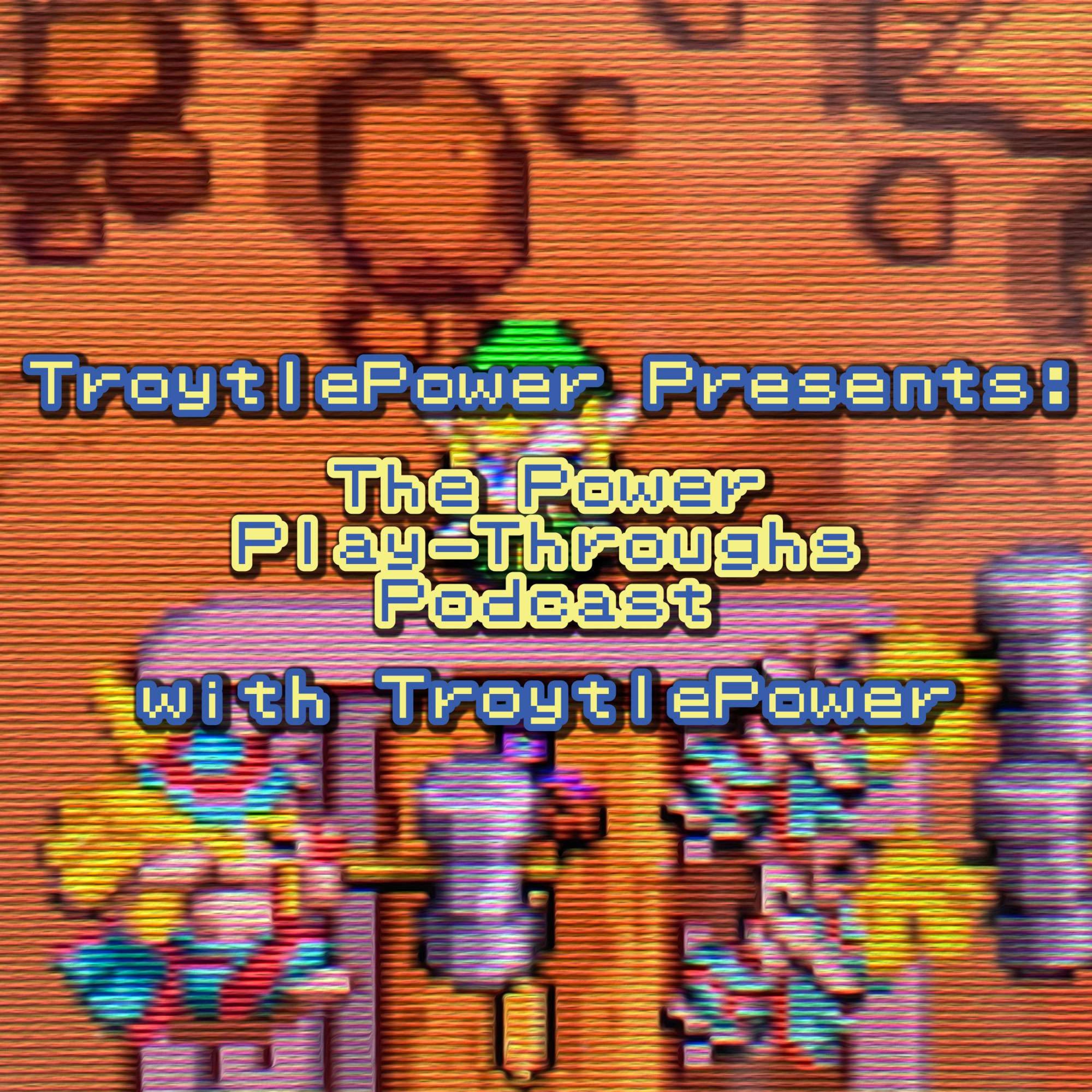 TroytlePower Presents: The Power Play-Throughs Podcast, with TroytlePower - Let’s Play Video Games!?