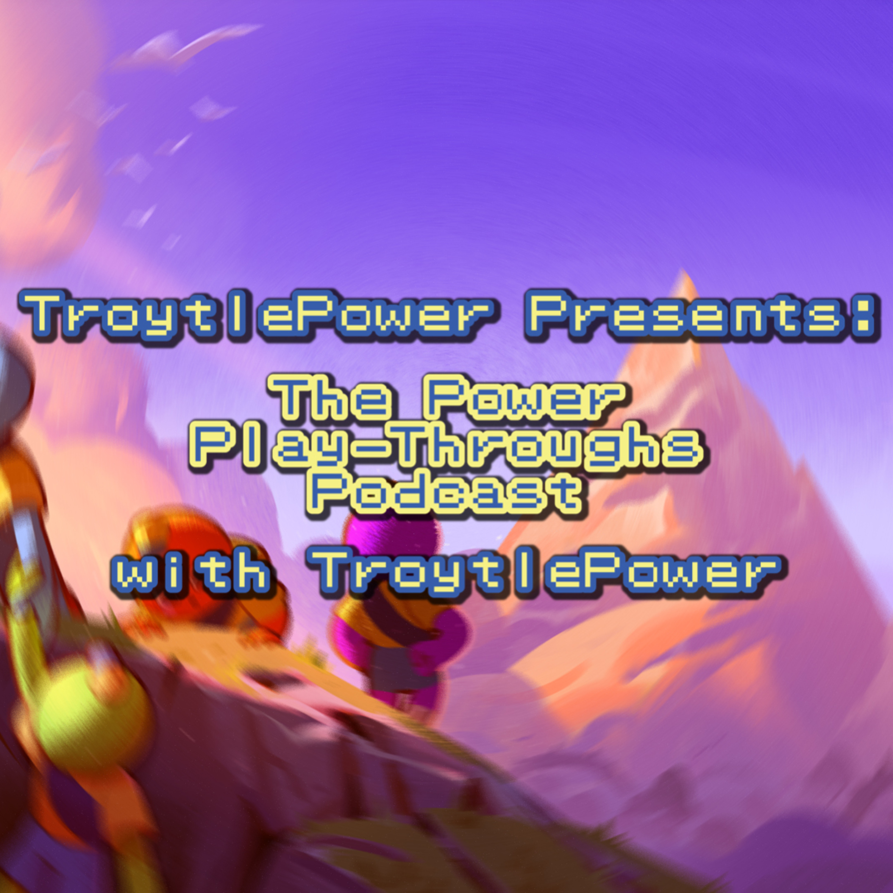 TroytlePower Presents: The Power Play-Throughs Podcast, with TroytlePower - Let’s Play Video Games!?