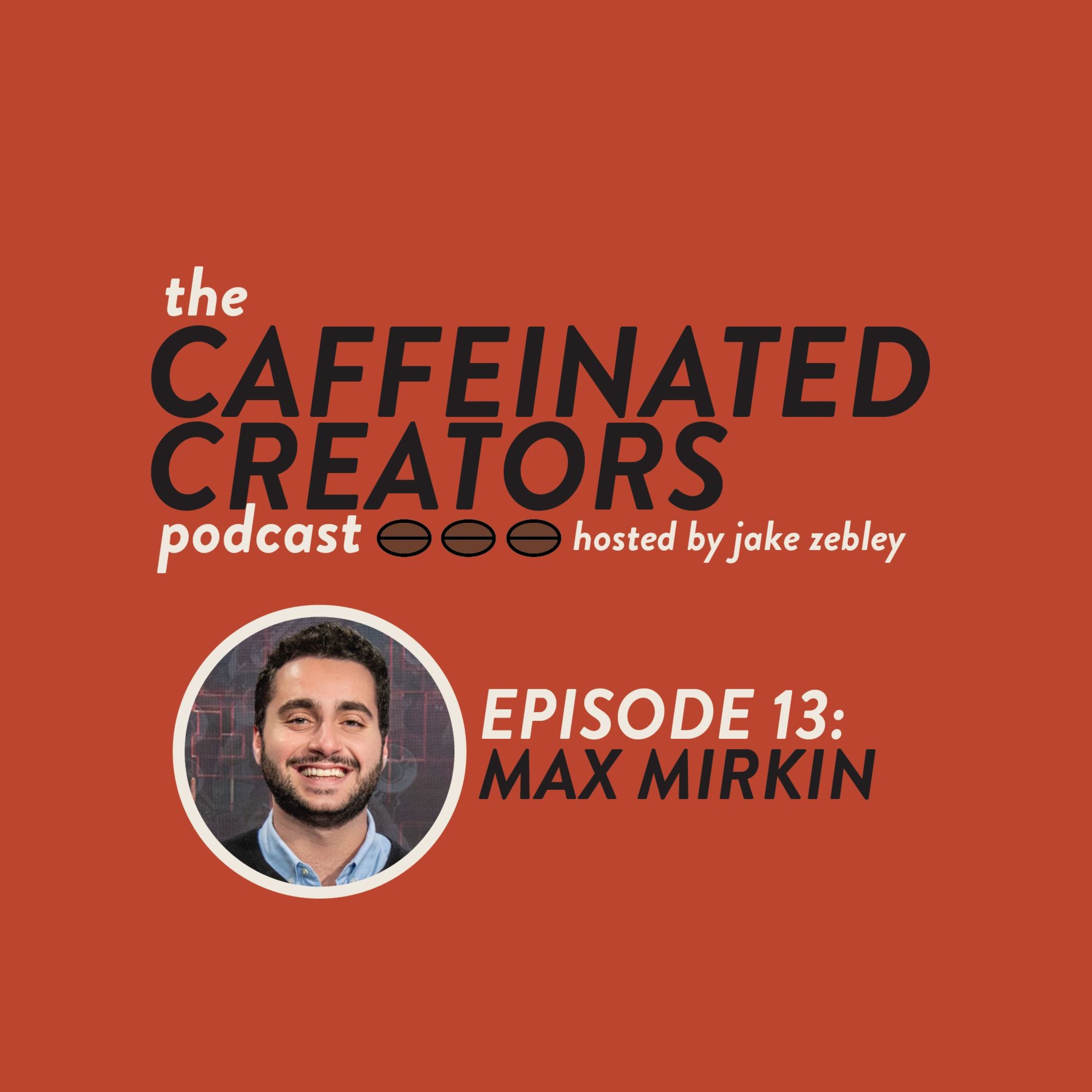 Caffeinated Creators Podcast Episode 13: Max Mirkin Caffeinated Creators Podcast Episode 13: Max Mirkin