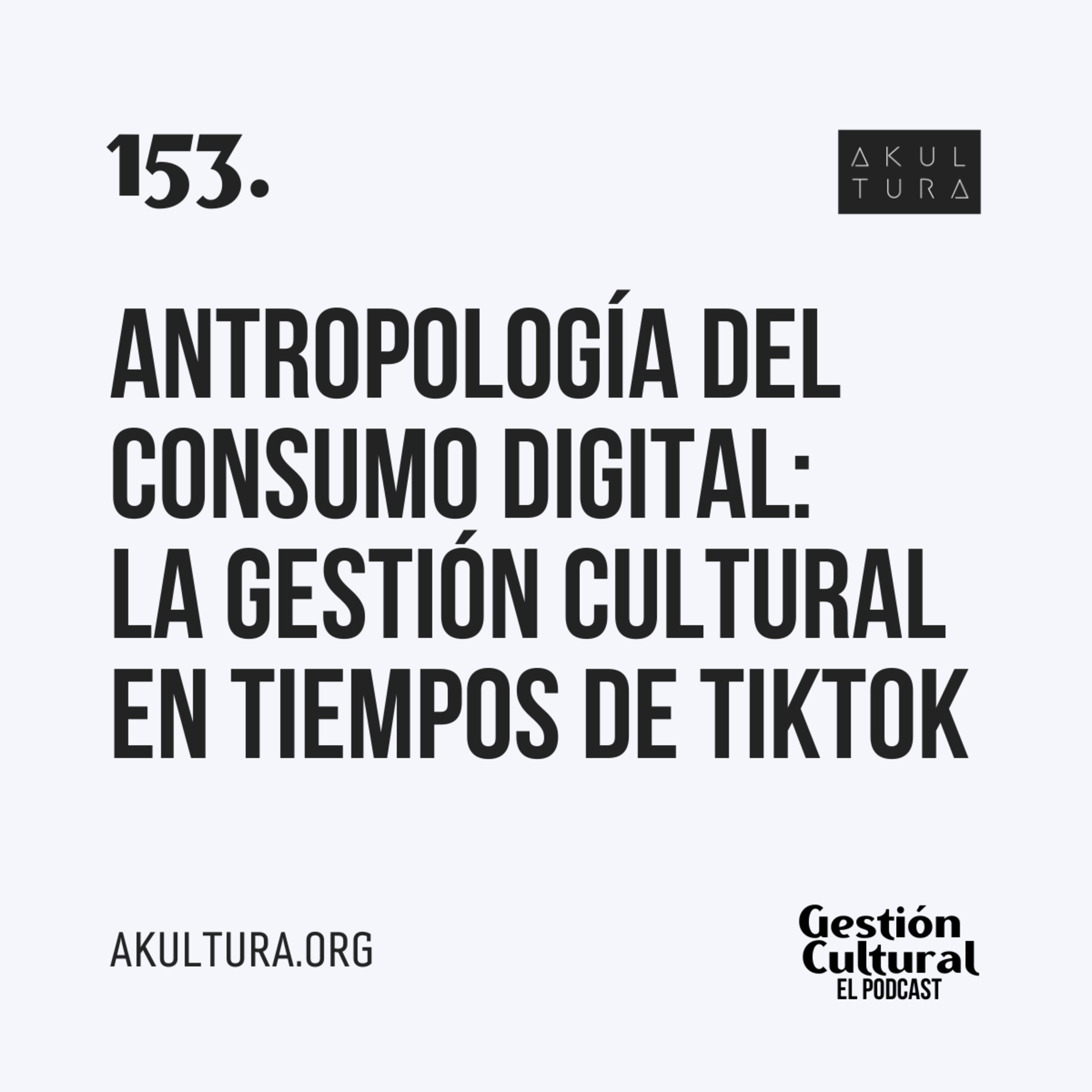 153. Antropología del consumo digital: La gestión cultural en tiempos de TikTok